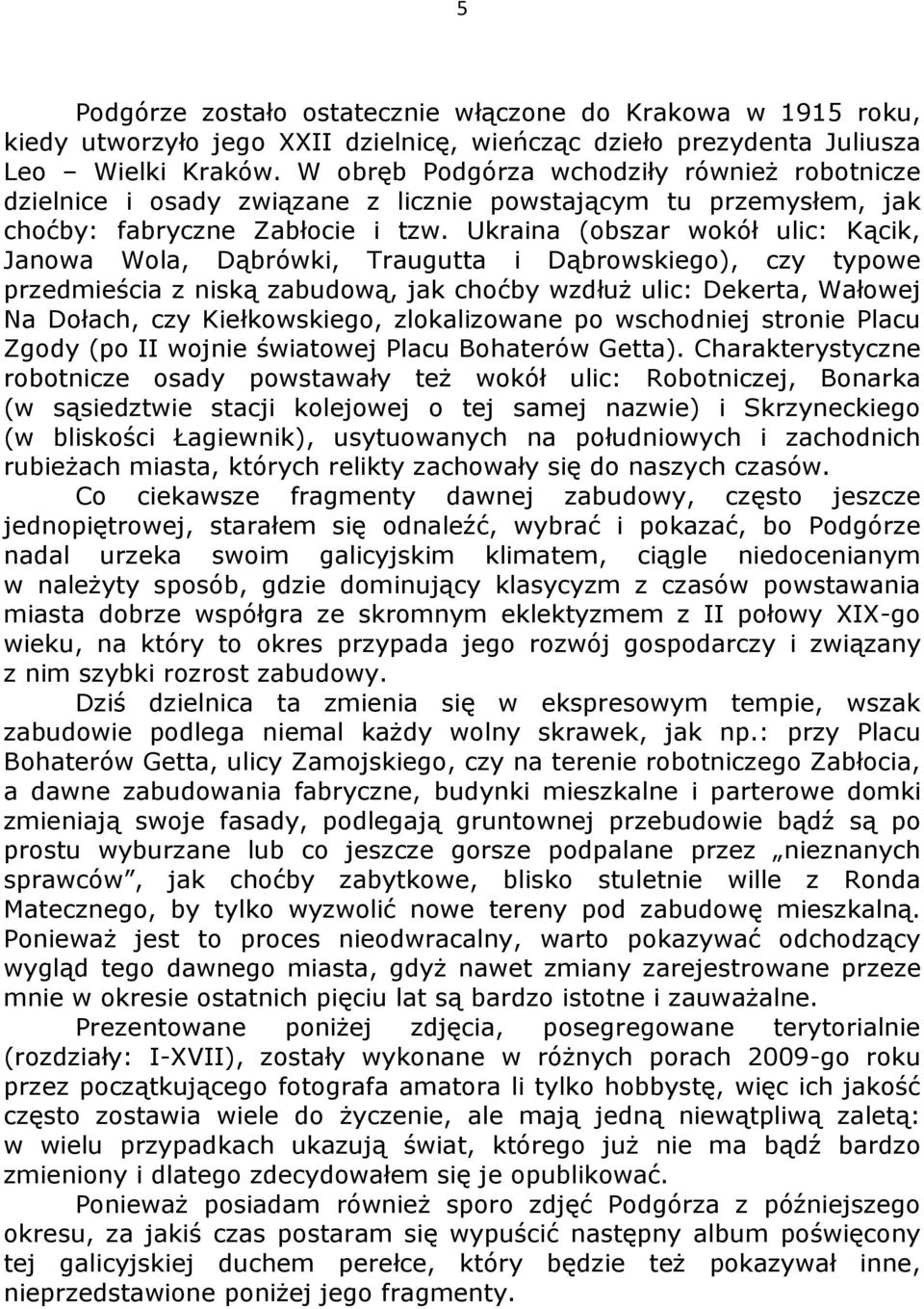 Ukraina (obszar wokół ulic: Kącik, Janowa Wola, Dąbrówki, Traugutta i Dąbrowskiego), czy typowe przedmieścia z niską zabudową, jak choćby wzdłuż ulic: Dekerta, Wałowej Na Dołach, czy Kiełkowskiego,