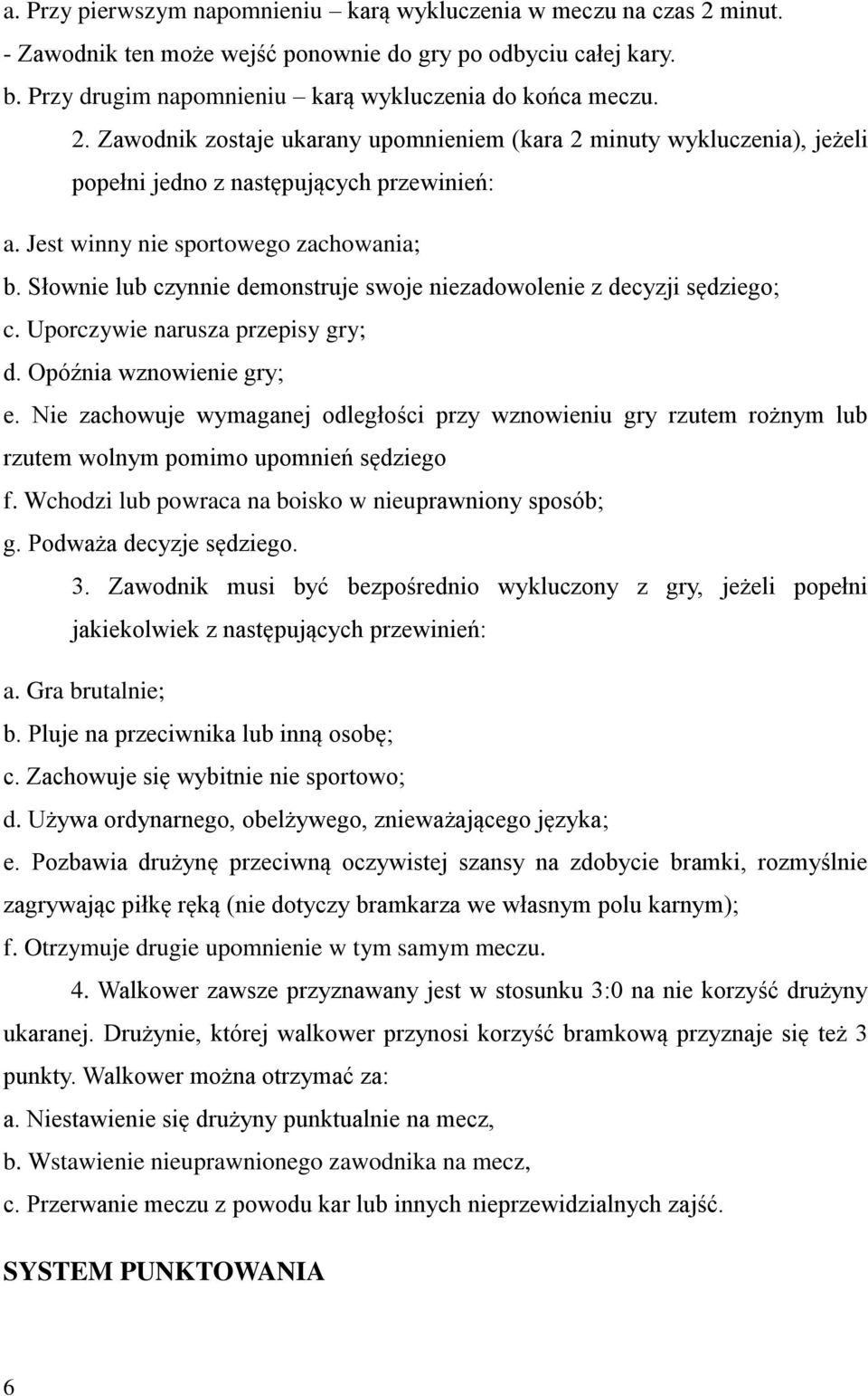 Nie zachowuje wymaganej odległości przy wznowieniu gry rzutem rożnym lub rzutem wolnym pomimo upomnień sędziego f. Wchodzi lub powraca na boisko w nieuprawniony sposób; g. Podważa decyzje sędziego. 3.