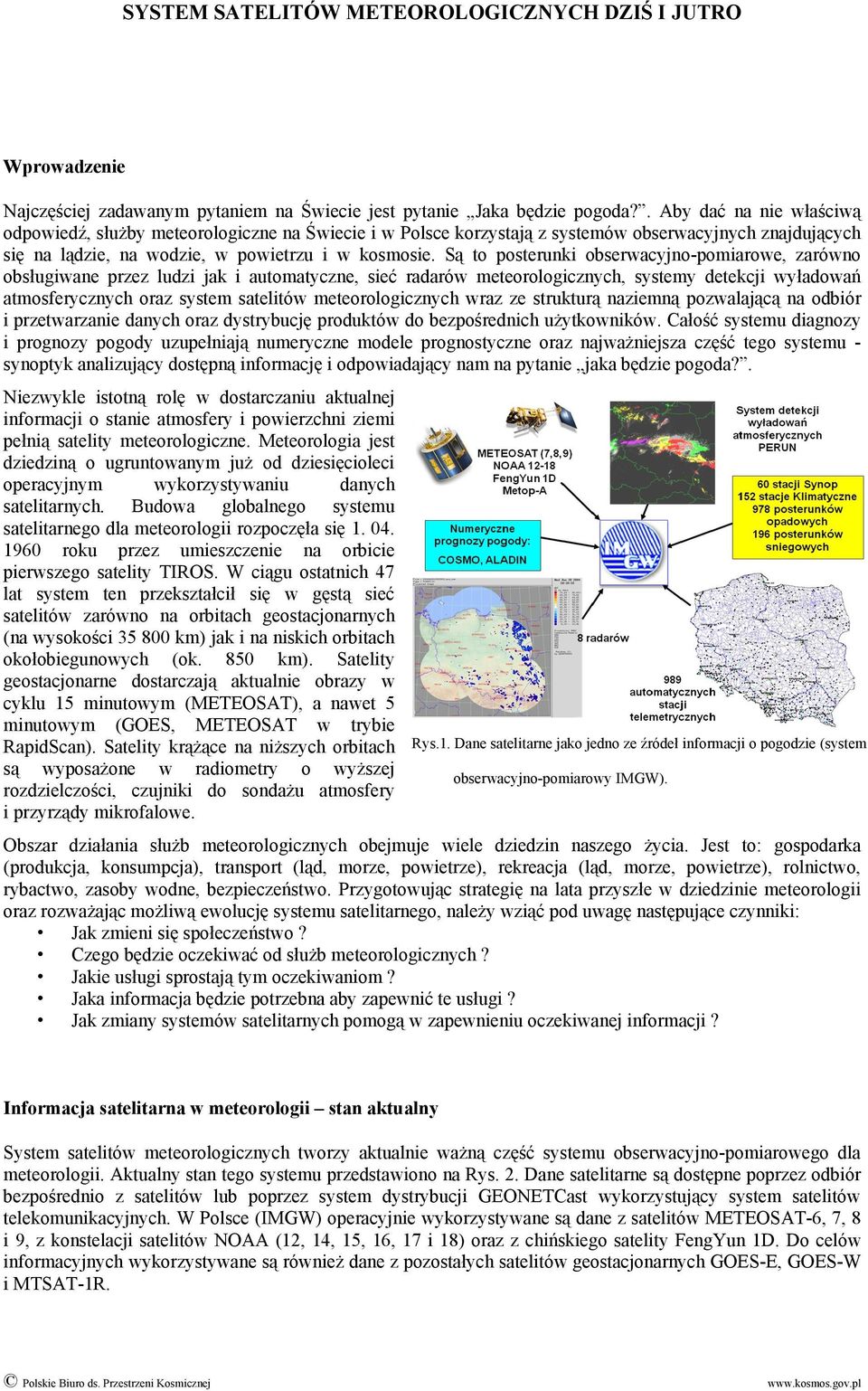 Są to posterunki obserwacyjno-pomiarowe, zarówno obsługiwane przez ludzi jak i automatyczne, sieć radarów meteorologicznych, systemy detekcji wyładowań atmosferycznych oraz system satelitów