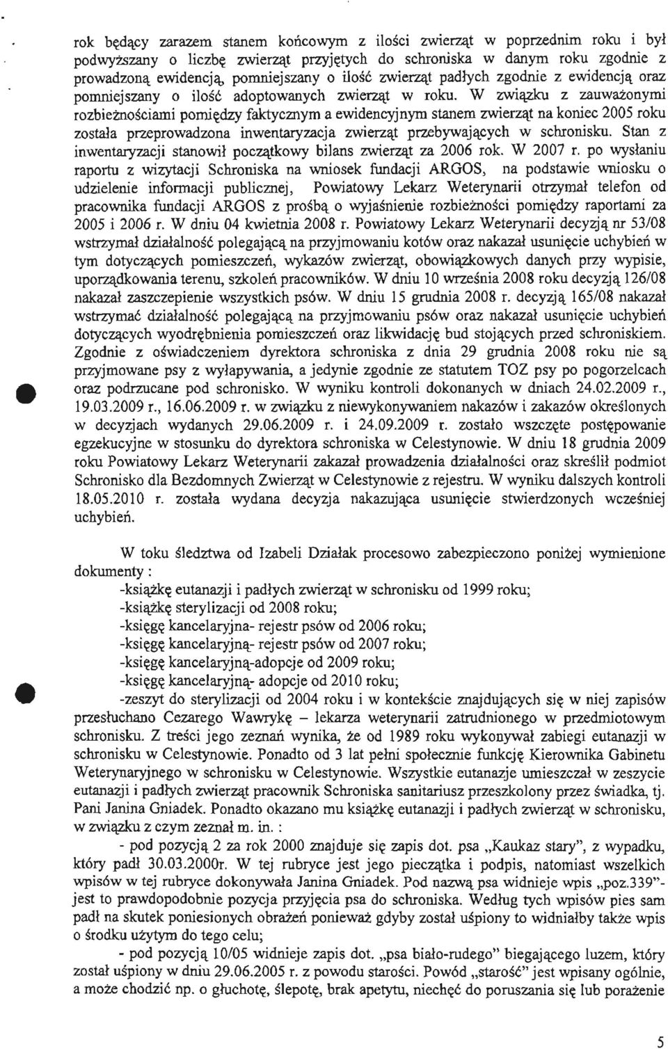 W związku z zauważonymi rozbieżnościami pomiędzy faktycznym a ewidencyjnym stanem zwierząt na koniec 2005 roku została przeprowadzona inwentaryzacja zwierząt przebywających w schronisku.