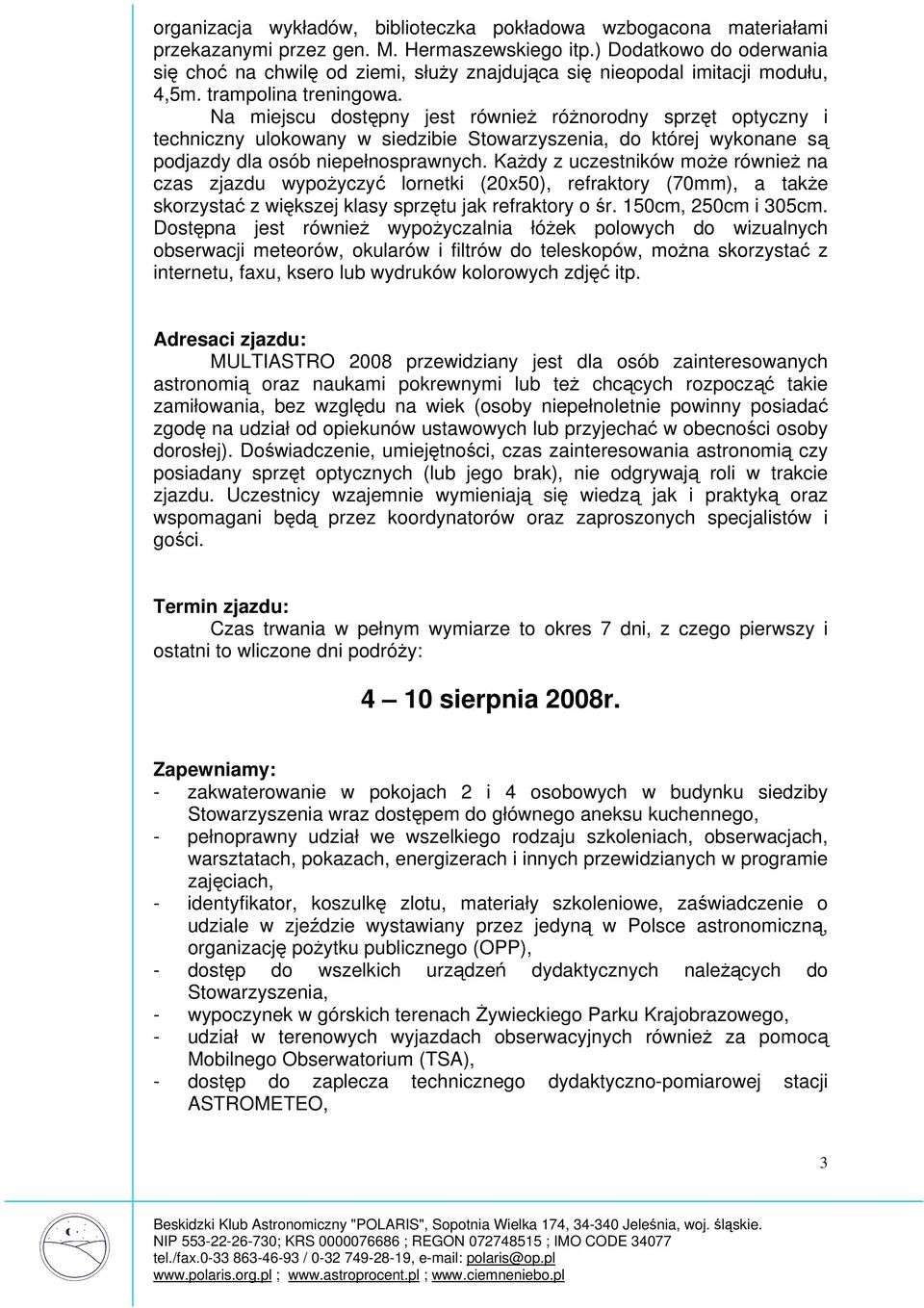 Na miejscu dostępny jest również różnorodny sprzęt optyczny i techniczny ulokowany w siedzibie Stowarzyszenia, do której wykonane są podjazdy dla osób niepełnosprawnych.