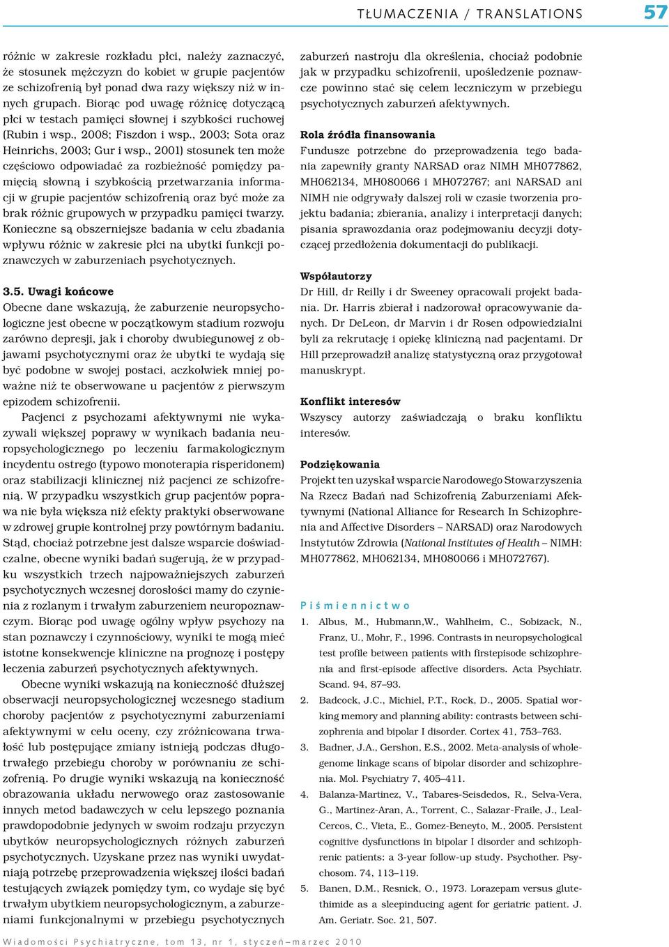 , 2001) stosunek ten może częściowo odpowiadać za rozbieżność pomiędzy pamięcią słowną i szybkością przetwarzania informacji w grupie pacjentów schizofrenią oraz być może za brak różnic grupowych w