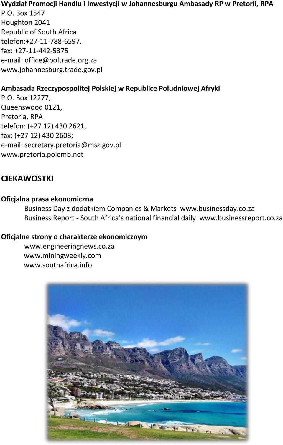 pl Ambasada Rzeczypospolitej Polskiej w Republice Południowej Afryki P.O. Box 12277, Queenswood 0121, Pretoria, RPA telefon: (+27 12) 430 2621, fax: (+27 12) 430 2608; e-mail: secretary.