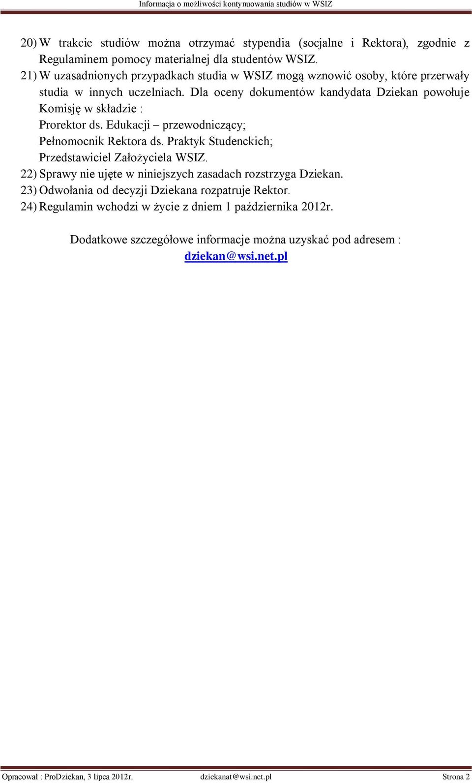 Dla oceny dokumentów kandydata Dziekan powołuje Komisję w składzie : Prorektor ds. Edukacji przewodniczący; Pełnomocnik Rektora ds. Praktyk Studenckich; Przedstawiciel Założyciela WSIZ.