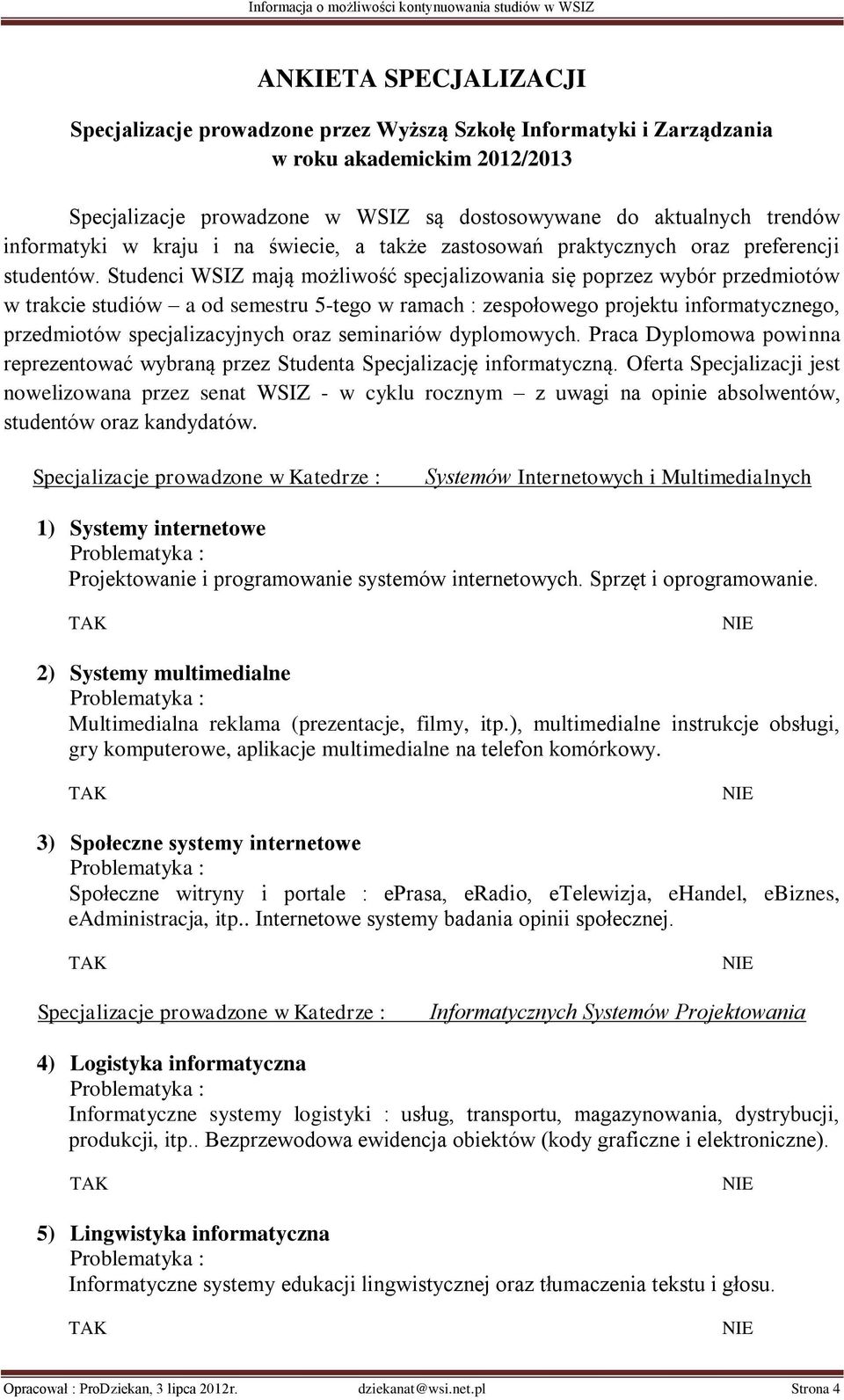 Studenci WSIZ mają możliwość specjalizowania się poprzez wybór przedmiotów w trakcie studiów a od semestru 5-tego w ramach : zespołowego projektu informatycznego, przedmiotów specjalizacyjnych oraz