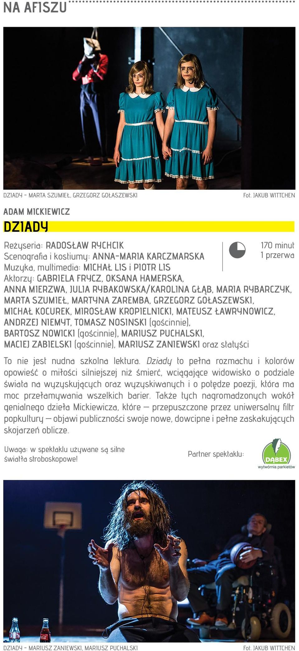 170 minut 1 przerwa ANNA MIERZWA, JULIA RYBAKOWSKA/KAROLINA GŁĄB, MARIA RYBARCZYK, MARTA SZUMIEŁ, MARTYNA ZAREMBA, GRZEGORZ GOŁASZEWSKI, MICHAŁ KOCUREK, MIROSŁAW KROPIELNICKI, MATEUSZ ŁAWRYNOWICZ,