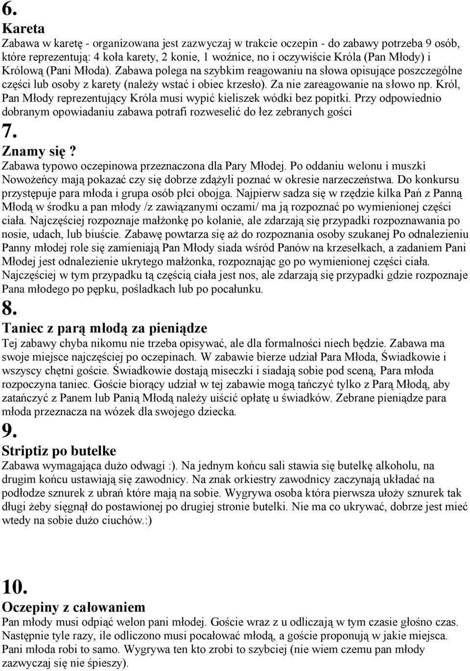 Król, Pan Młody reprezentujący Króla musi wypić kieliszek wódki bez popitki. Przy odpowiednio dobranym opowiadaniu zabawa potrafi rozweselić do łez zebranych gości 7. Znamy się?