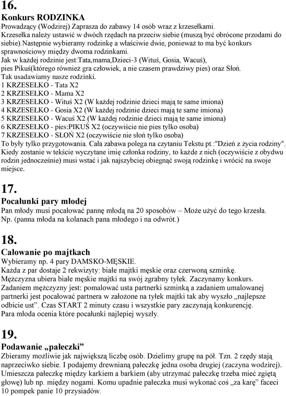 Jak w każdej rodzinie jest:tata,mama,dzieci-3 (Wituś, Gosia, Wacuś), pies Pikuś(którego również gra człowiek, a nie czasem prawdziwy pies) oraz Słoń. Tak usadawiamy nasze rodzinki.