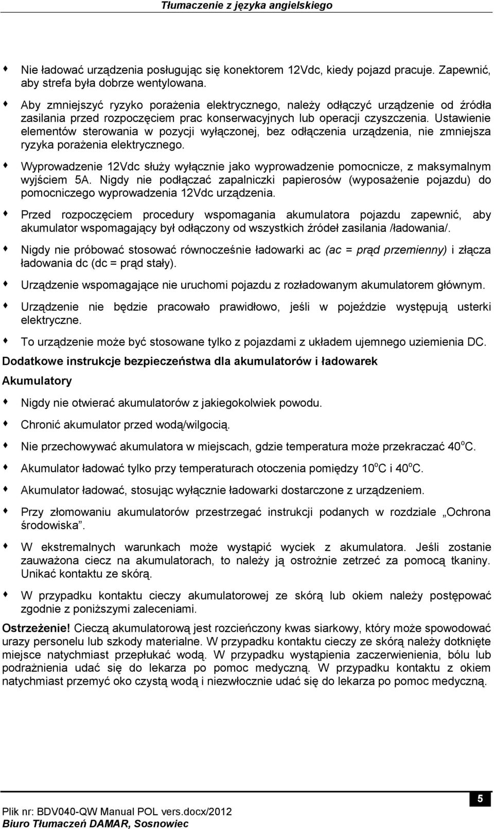 Ustawienie elementów sterowania w pozycji wyłączonej, bez odłączenia urządzenia, nie zmniejsza ryzyka porażenia elektrycznego.