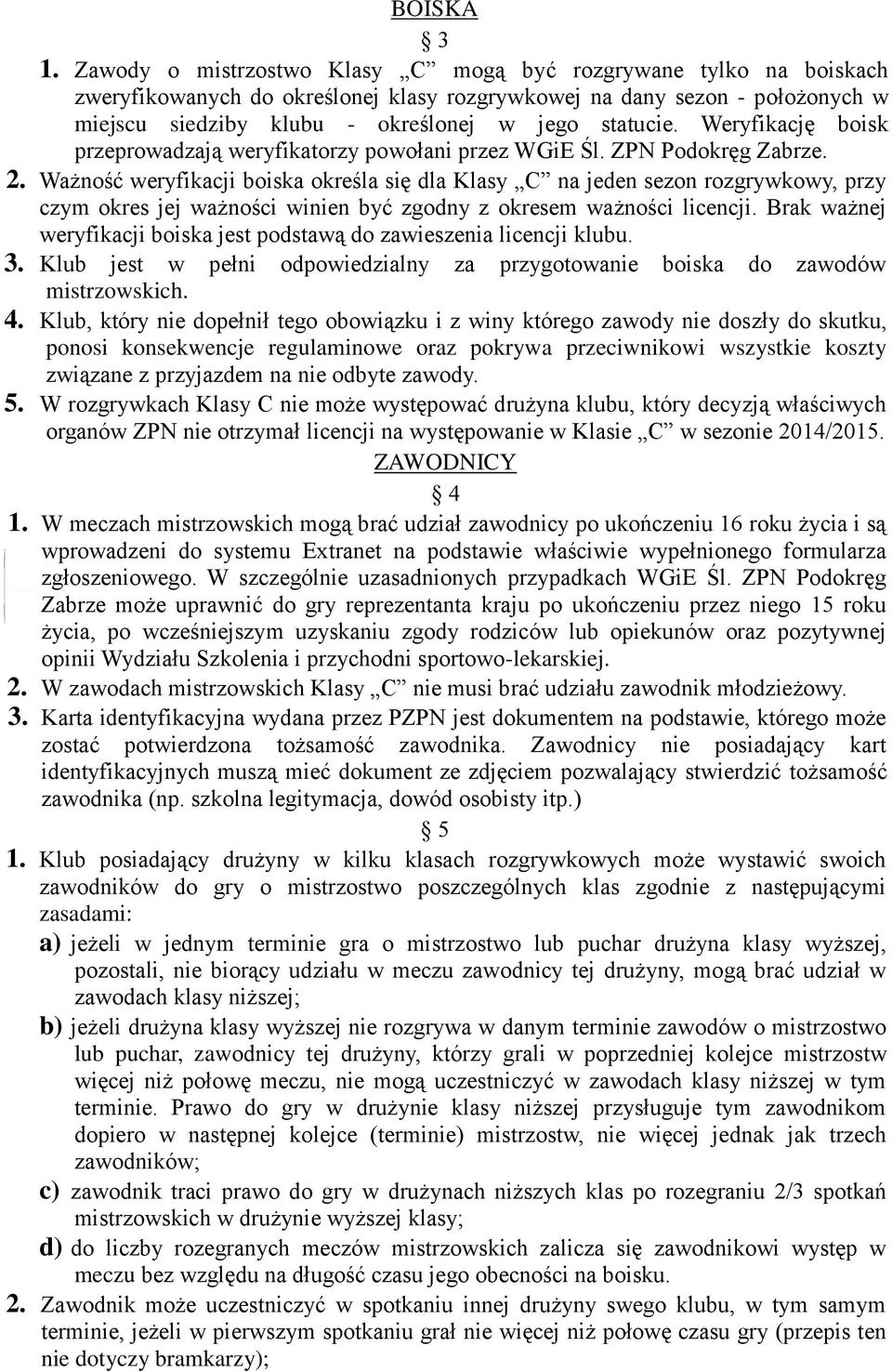 Weryfikację boisk przeprowadzają weryfikatorzy powołani przez WGiE Śl. ZPN Podokręg Zabrze. 2.