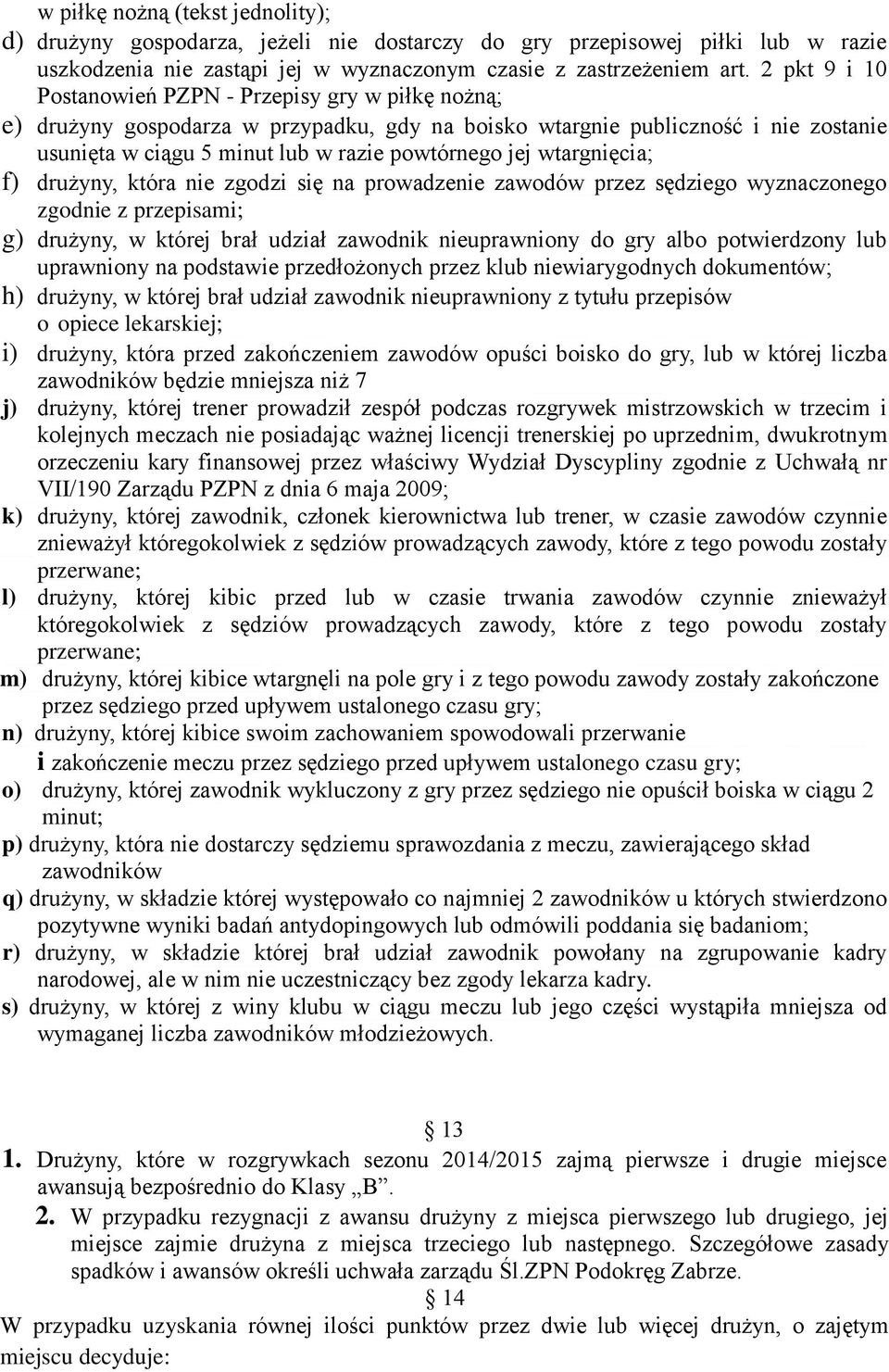 wtargnięcia; f) drużyny, która nie zgodzi się na prowadzenie zawodów przez sędziego wyznaczonego zgodnie z przepisami; g) drużyny, w której brał udział zawodnik nieuprawniony do gry albo potwierdzony