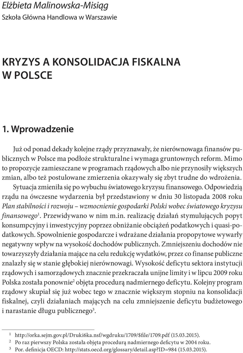 Mimo to propozycje zamieszczane w programach rządowych albo nie przynosiły większych zmian, albo też postulowane zmierzenia okazywały się zbyt trudne do wdrożenia.