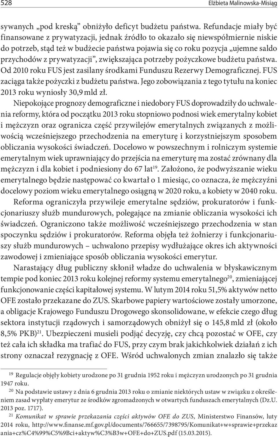 prywatyzacji, zwiększająca potrzeby pożyczkowe budżetu państwa. Od 2010 roku FUS jest zasilany środkami Funduszu Rezerwy Demograficznej. FUS zaciąga także pożyczki z budżetu państwa.