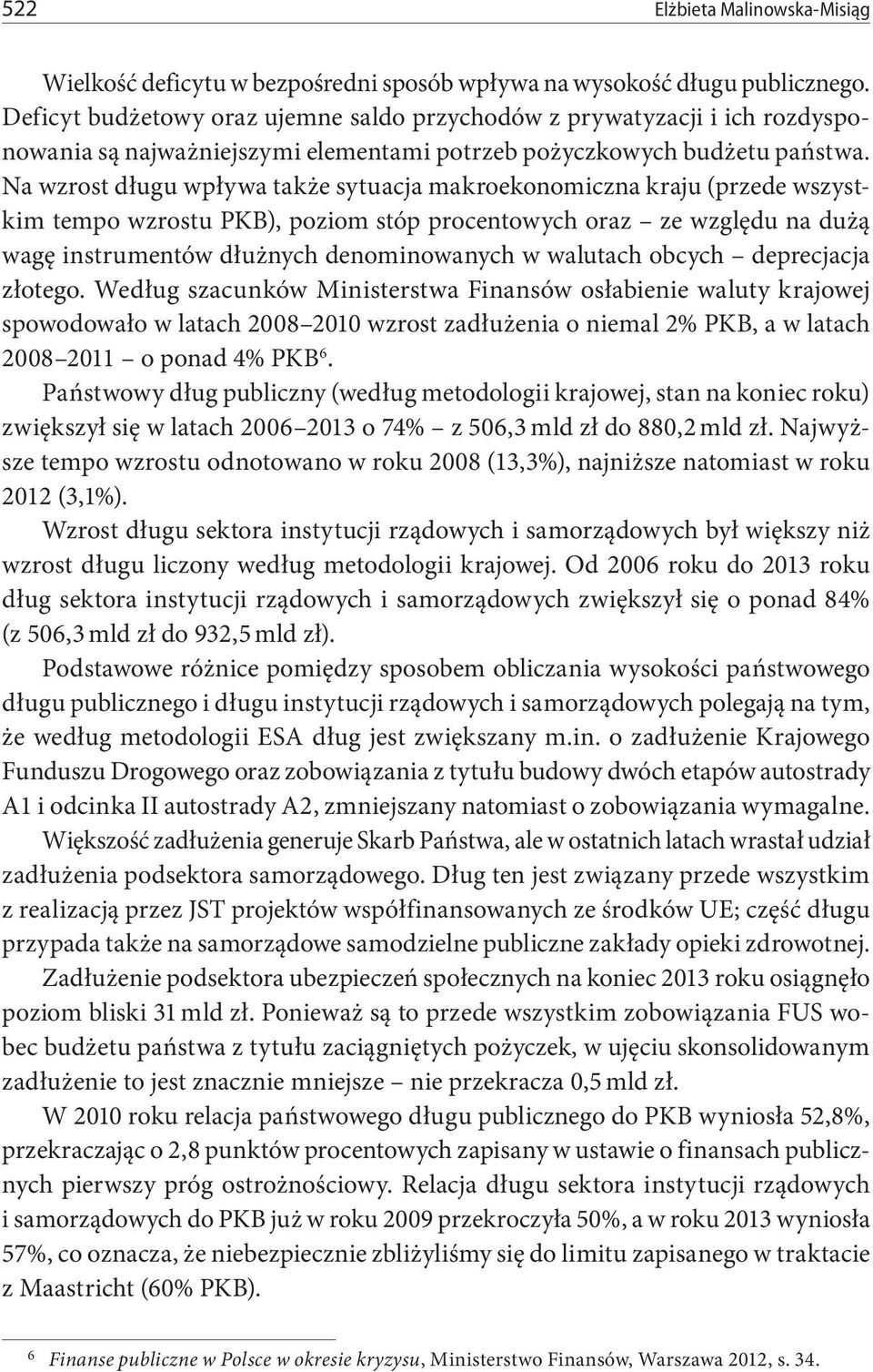 Na wzrost długu wpływa także sytuacja makroekonomiczna kraju (przede wszystkim tempo wzrostu PKB), poziom stóp procentowych oraz ze względu na dużą wagę instrumentów dłużnych denominowanych w