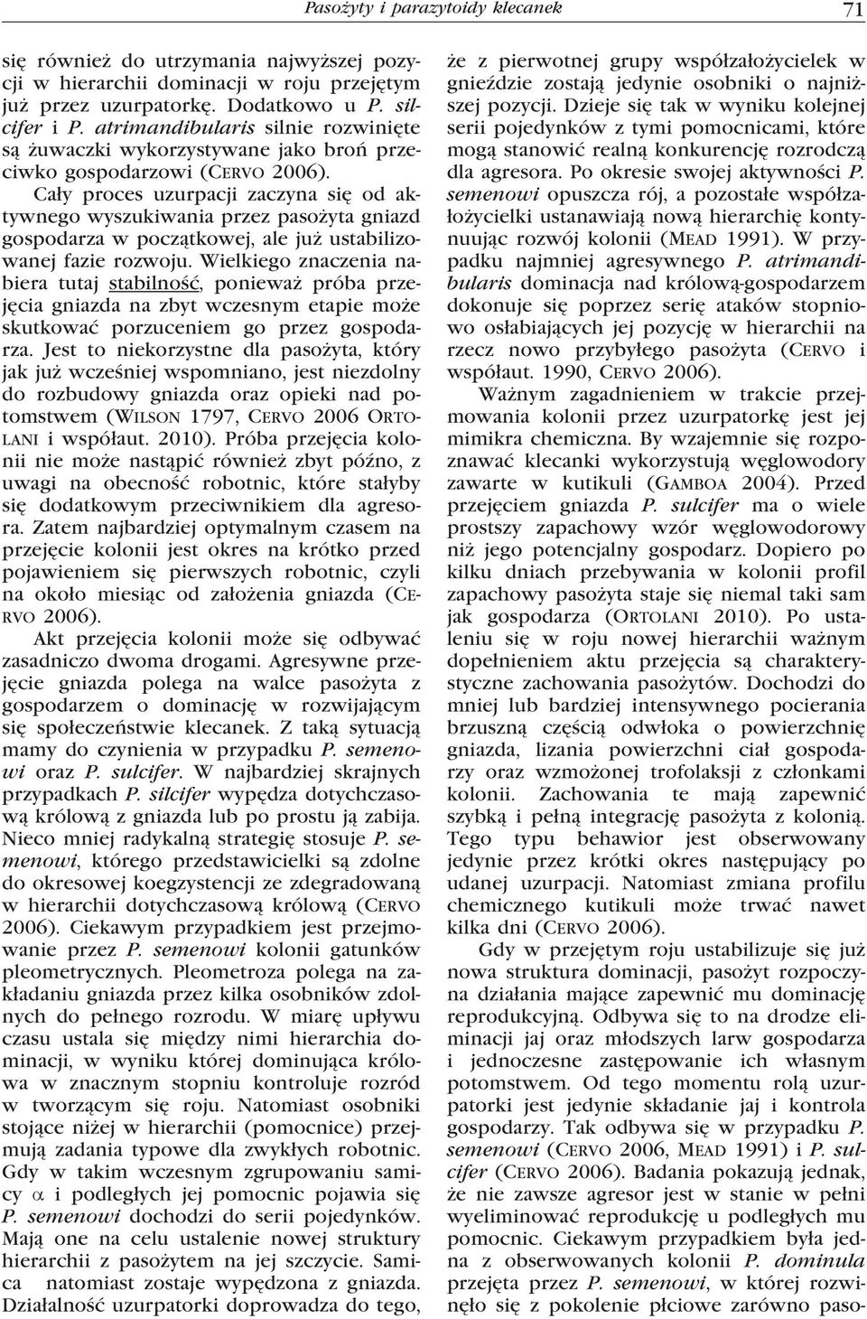 semenowi opuszcza rój, a pozostałe współzałożycielki ustanawiają nową hierarchię kontynuując rozwój kolonii (Mead 1991). W przypadku najmniej agresywnego P.