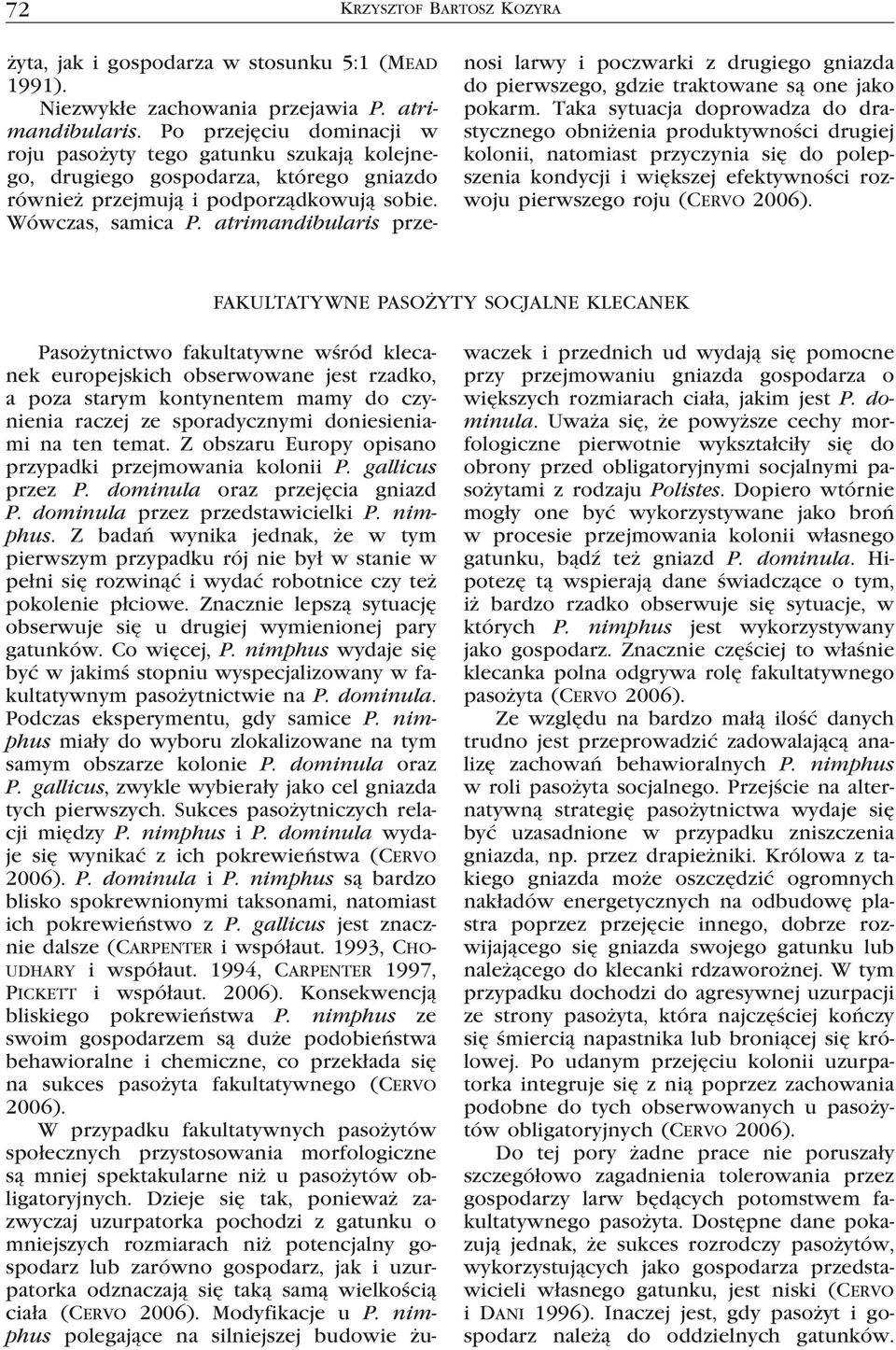 atrimandibularis przenosi larwy i poczwarki z drugiego gniazda do pierwszego, gdzie traktowane są one jako pokarm.