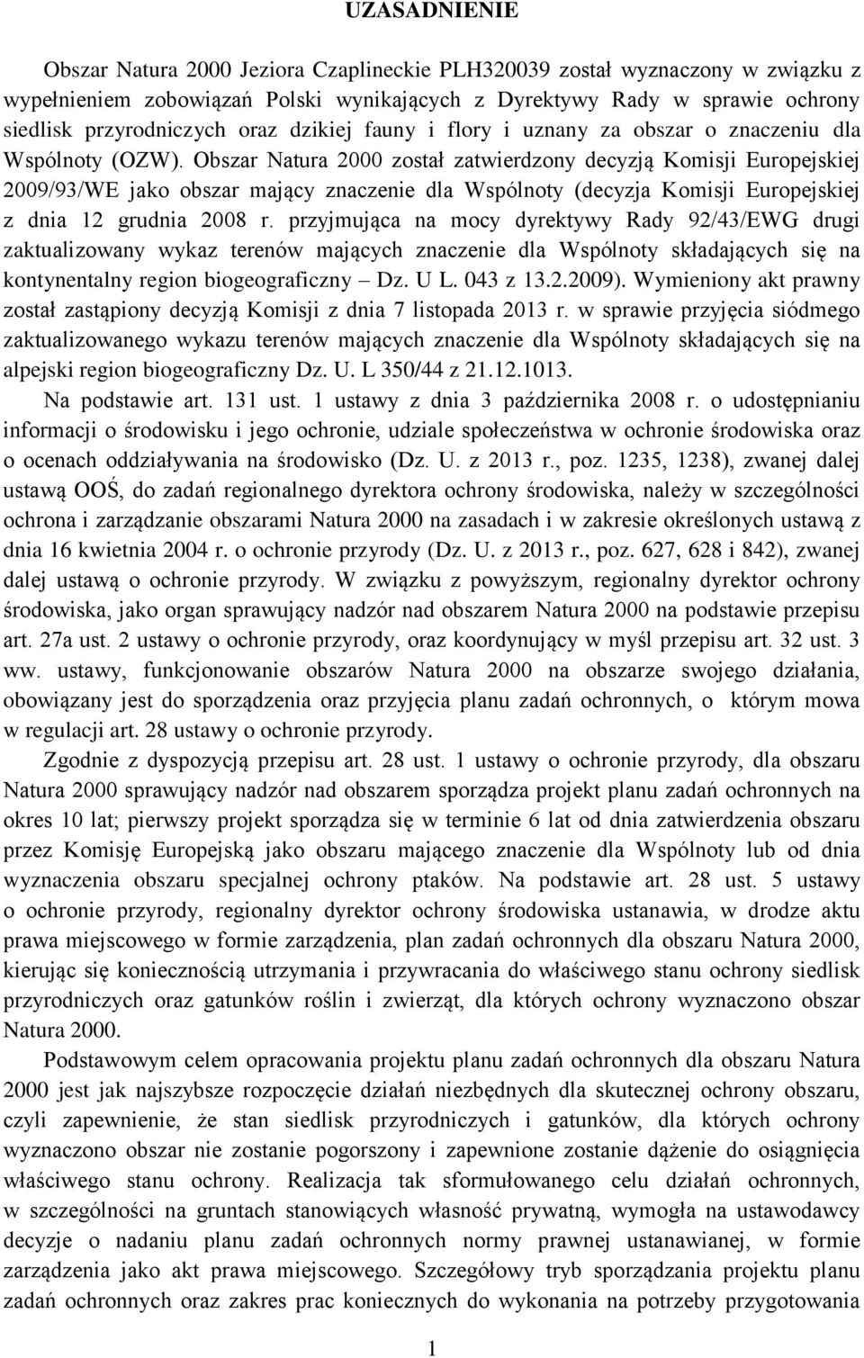 Obszar Natura 2000 został zatwierdzony decyzją Komisji Europejskiej 2009/93/WE jako obszar mający znaczenie dla Wspólnoty (decyzja Komisji Europejskiej z dnia 12 grudnia 2008 r.