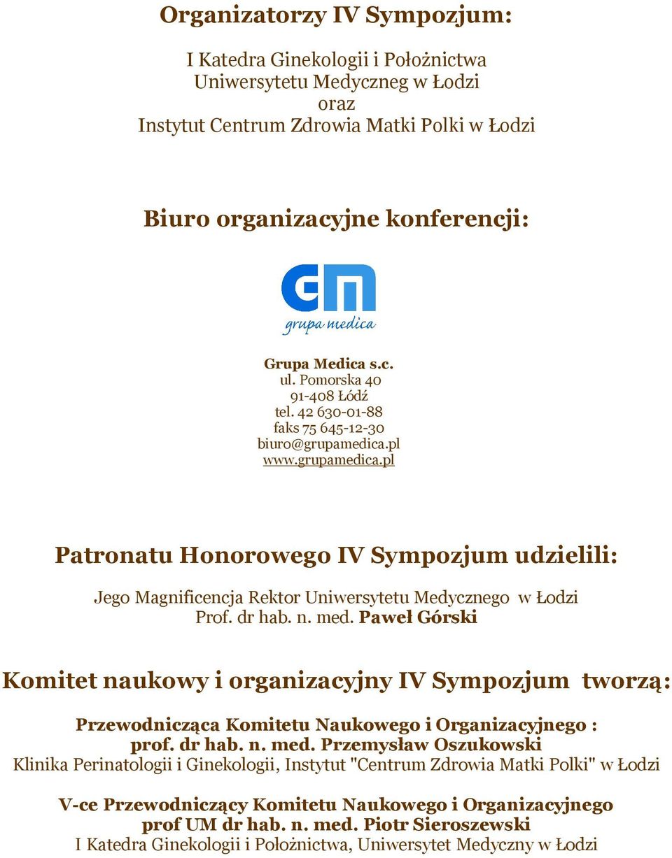 dr hab. n. med. Paweł Górski Komitet naukowy i organizacyjny IV Sympozjum tworzą: Przewodnicząca Komitetu Naukowego i Organizacyjnego : prof. dr hab. n. med. Przemysław Oszukowski Klinika Perinatologii i Ginekologii, Instytut "Centrum Zdrowia Matki Polki" w Łodzi V-ce Przewodniczący Komitetu Naukowego i Organizacyjnego prof UM dr hab.
