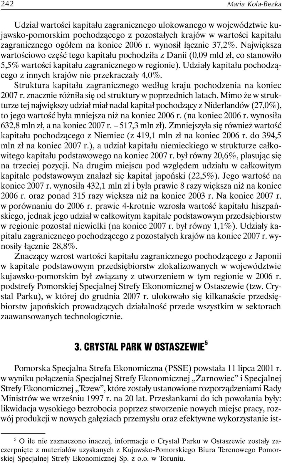 Udziały kapitału pochodzącego z innych krajów nie przekraczały 4,0%. Struktura kapitału zagranicznego według kraju pochodzenia na koniec 2007 r. znacznie różniła się od struktury w poprzednich latach.