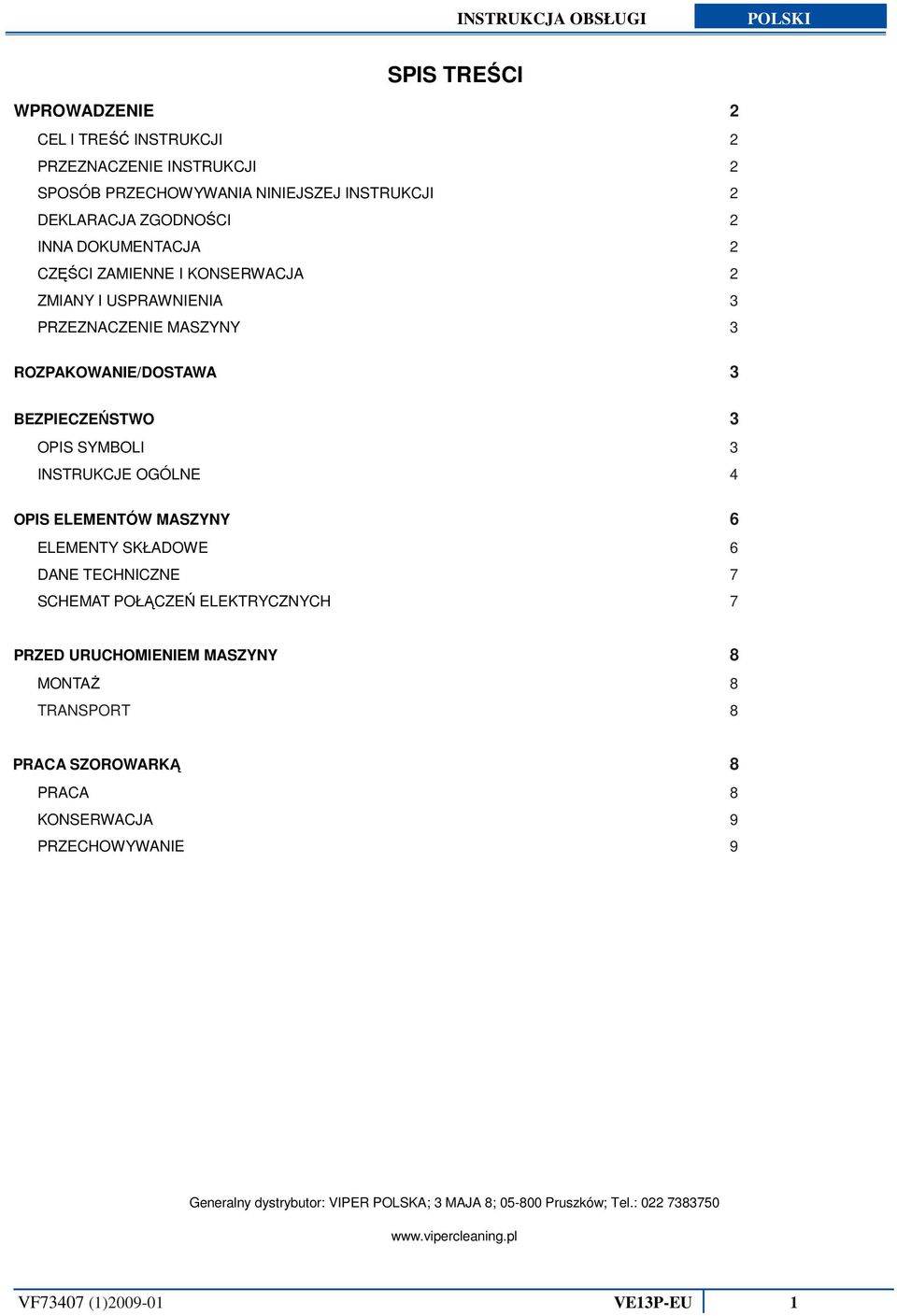 OGÓLNE 4 OPIS ELEMENTÓW MASZYNY 6 ELEMENTY SKŁADOWE 6 DANE TECHNICZNE 7 SCHEMAT POŁĄCZEŃ ELEKTRYCZNYCH 7 PRZED URUCHOMIENIEM MASZYNY 8 MONTAŻ 8 TRANSPORT 8 PRACA