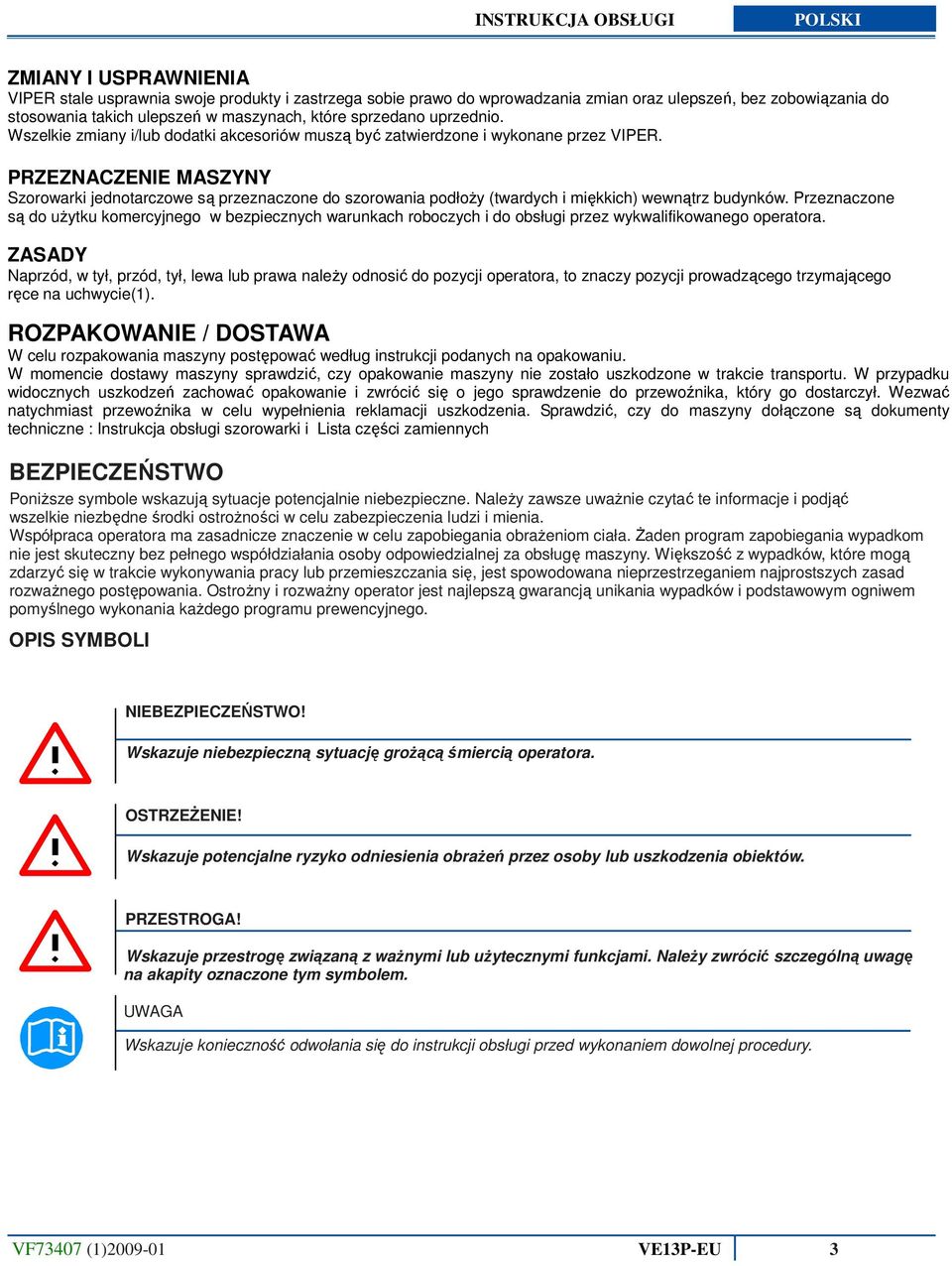 PRZEZNACZENIE MASZYNY Szorowarki jednotarczowe są przeznaczone do szorowania podłoży (twardych i miękkich) wewnątrz budynków.