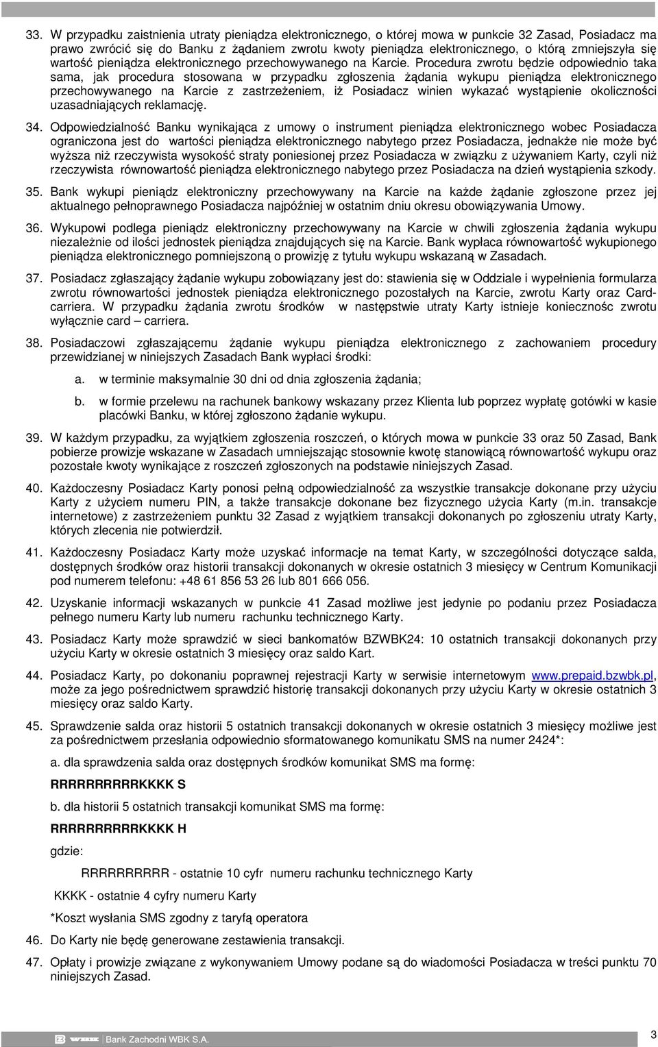 Procedura zwrotu będzie odpowiednio taka sama, jak procedura stosowana w przypadku zgłoszenia żądania wykupu pieniądza elektronicznego przechowywanego na Karcie z zastrzeżeniem, iż Posiadacz winien