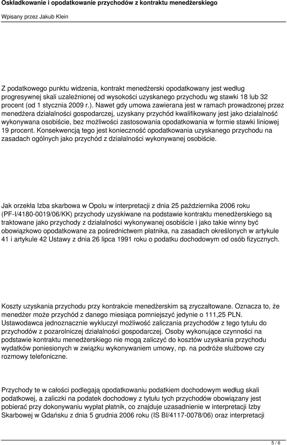 opodatkowania w formie stawki liniowej 19 procent. Konsekwencją tego jest konieczność opodatkowania uzyskanego przychodu na zasadach ogólnych jako przychód z działalności wykonywanej osobiście.