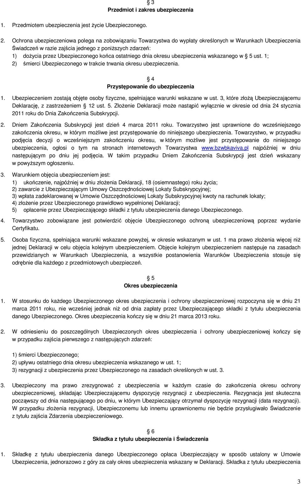 ostatniego dnia oresu ubezpieczenia wsazanego w 5 ust. 1; 2) śmierci Ubezpieczonego w tracie trwania oresu ubezpieczenia. 4 Przystępowanie do ubezpieczenia 1.