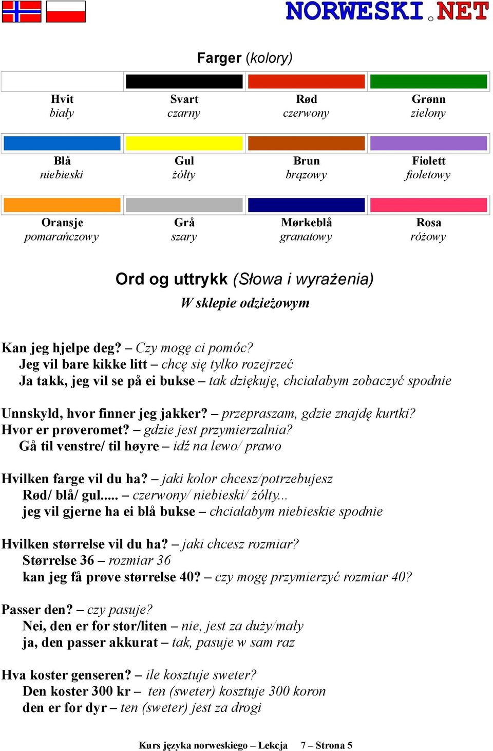 Jeg vil bare kikke litt chcę się tylko rozejrzeć Ja takk, jeg vil se på ei bukse tak dziękuję, chciałabym zobaczyć spodnie Unnskyld, hvor finner jeg jakker? przepraszam, gdzie znajdę kurtki?