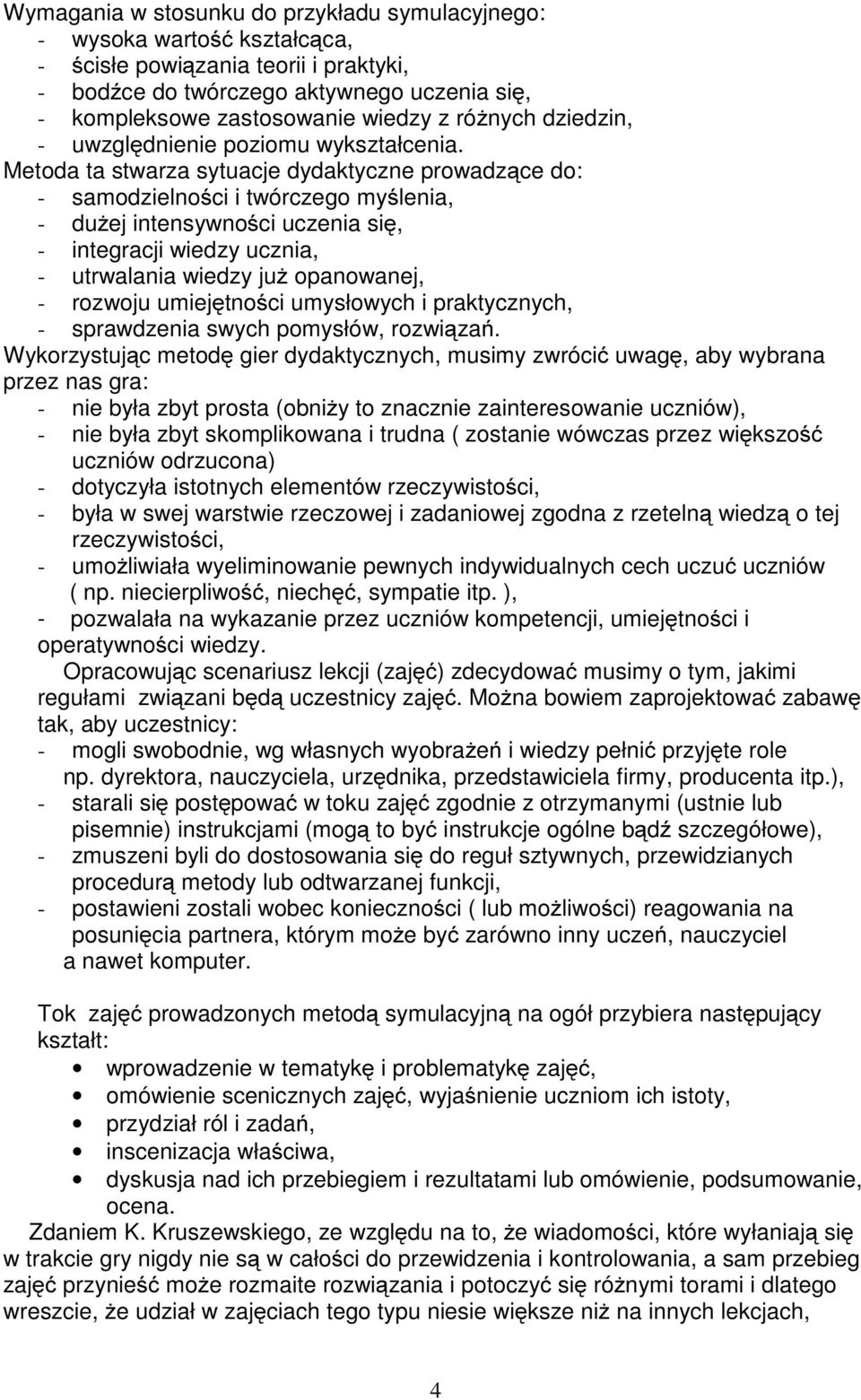 Metoda ta stwarza sytuacje dydaktyczne prowadzące do: - samodzielnościitwórczegomyślenia, - dużej intensywności uczenia się, - integracji wiedzy ucznia, - utrwalania wiedzy już opanowanej, - rozwoju