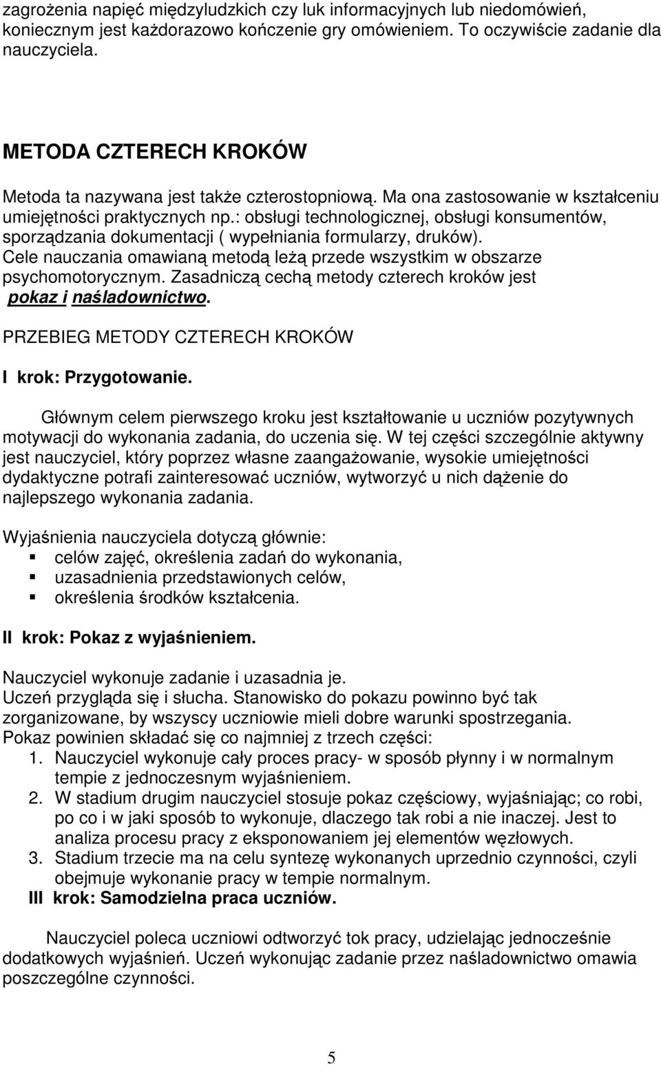 : obsługi technologicznej, obsługi konsumentów, sporządzania dokumentacji ( wypełniania formularzy, druków). Cele nauczania omawianą metodą leżą przede wszystkim w obszarze psychomotorycznym.