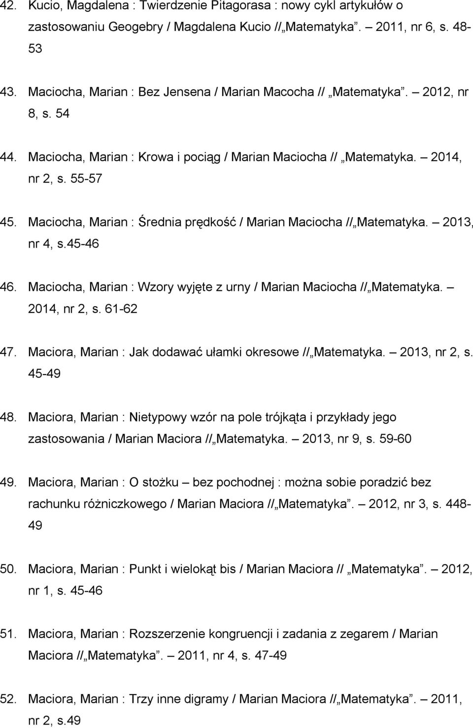 Maciocha, Marian : Średnia prędkość / Marian Maciocha // Matematyka. 2013, nr 4, s.45-46 46. Maciocha, Marian : Wzory wyjęte z urny / Marian Maciocha // Matematyka. 2014, nr 2, s. 61-62 47.