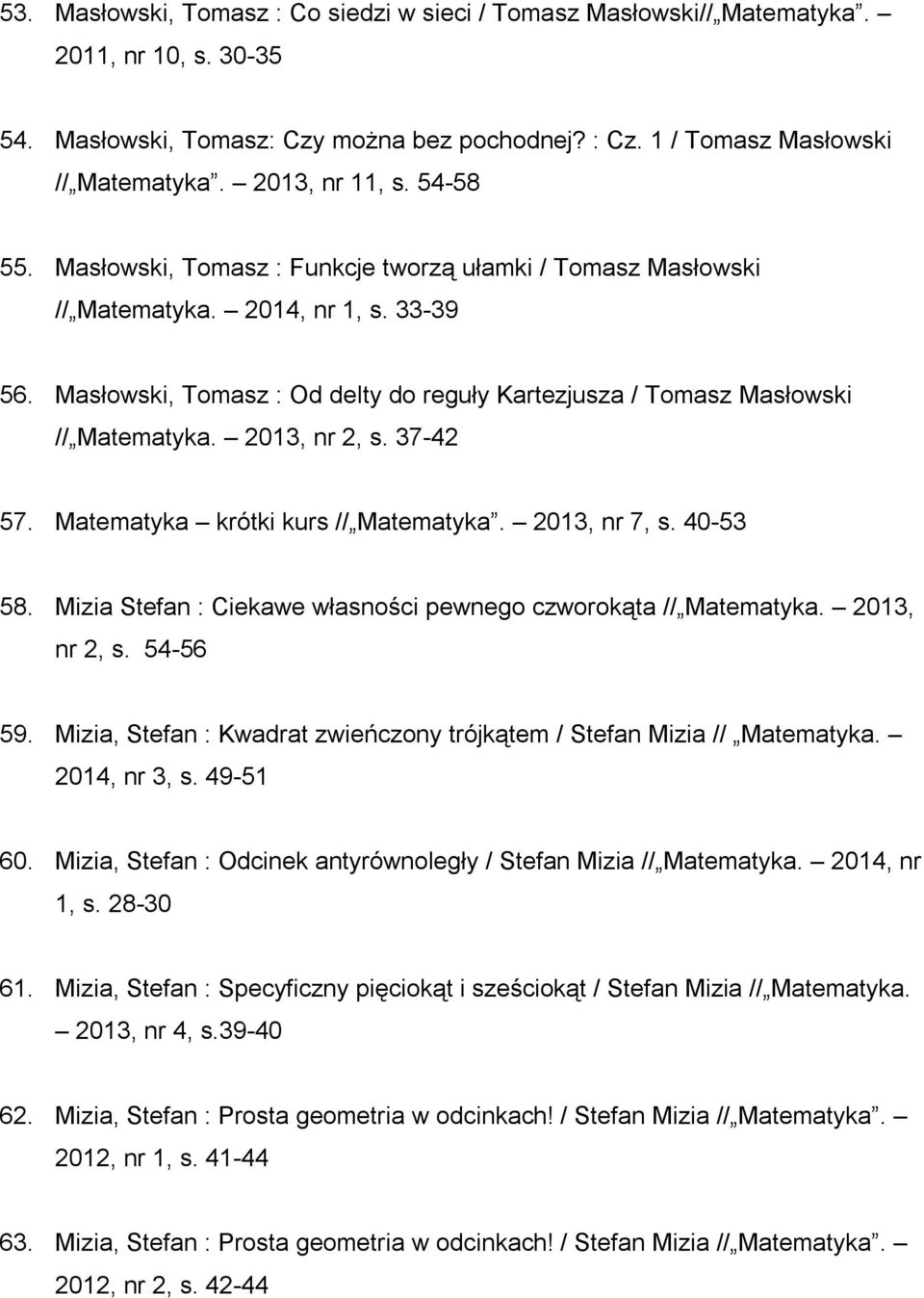 Masłowski, Tomasz : Od delty do reguły Kartezjusza / Tomasz Masłowski // Matematyka. 2013, nr 2, s. 37-42 57. Matematyka krótki kurs // Matematyka. 2013, nr 7, s. 40-53 58.