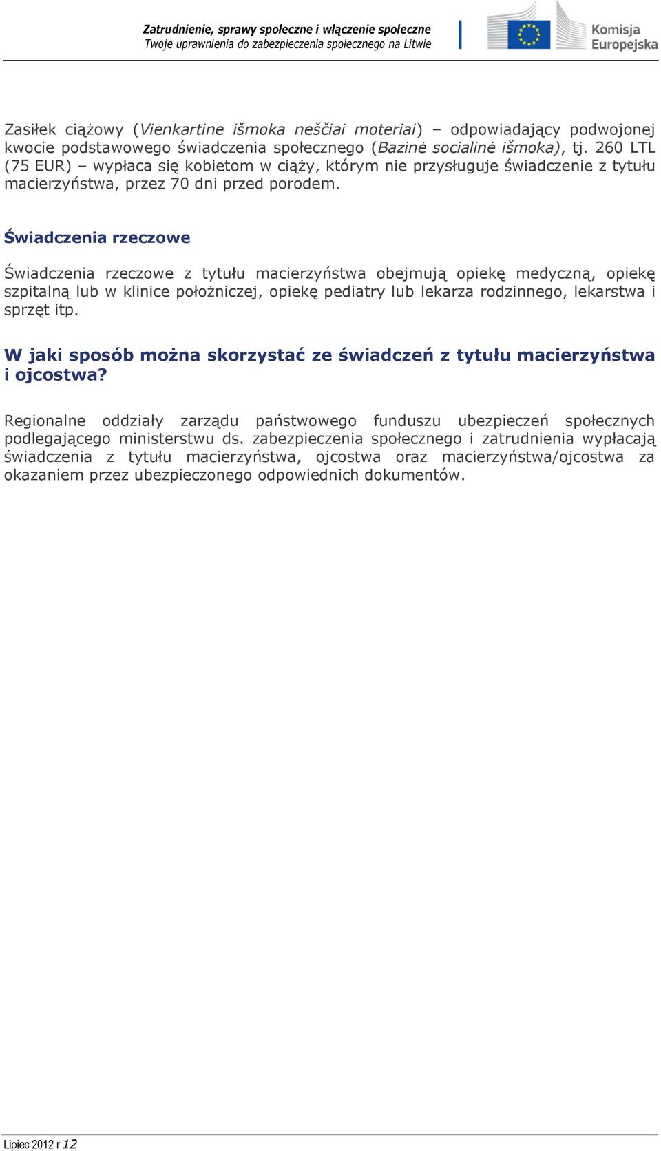 Świadczenia rzeczowe Świadczenia rzeczowe z tytułu macierzyństwa obejmują opiekę medyczną, opiekę szpitalną lub w klinice położniczej, opiekę pediatry lub lekarza rodzinnego, lekarstwa i sprzęt itp.