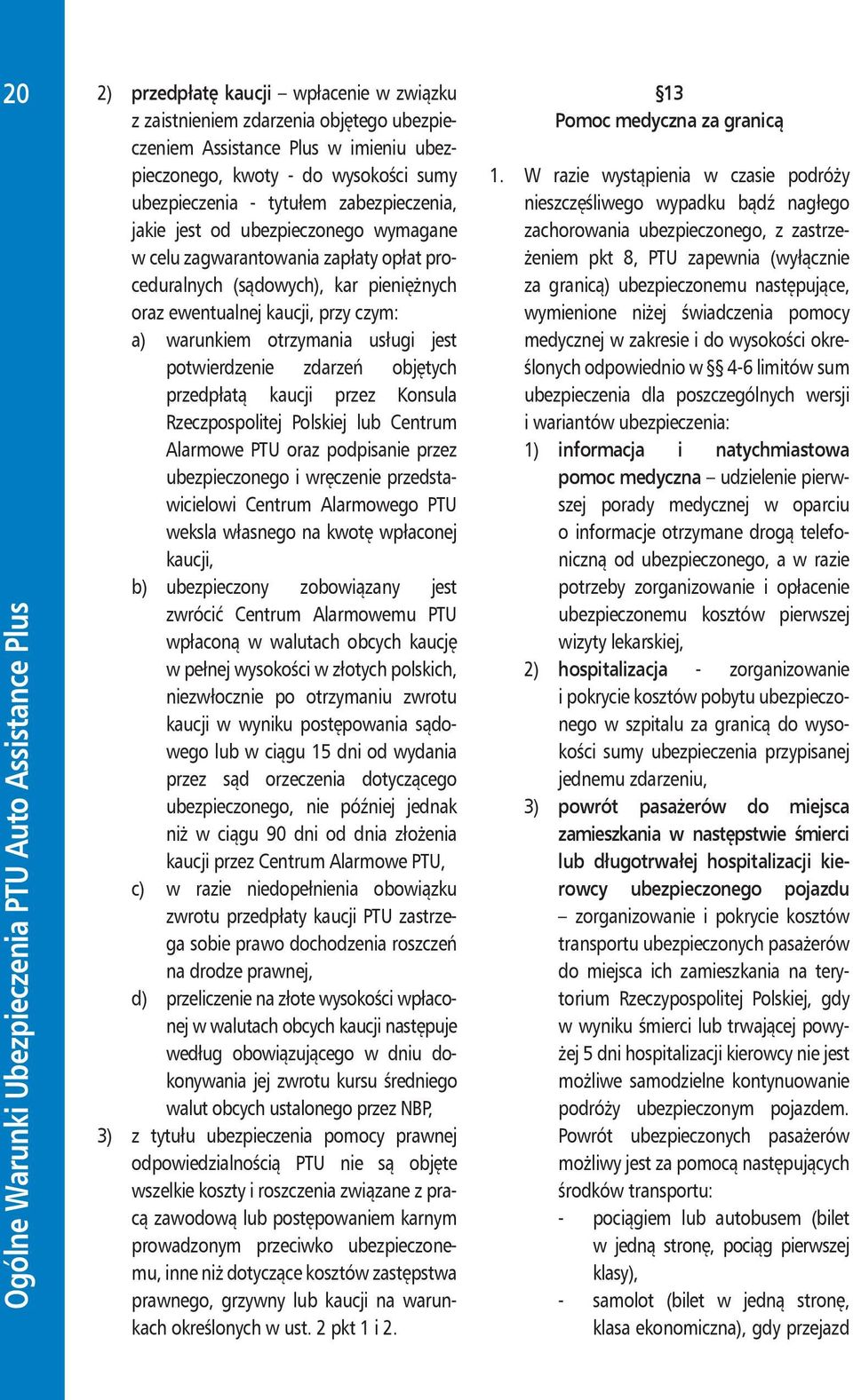 usługi jest potwierdzenie zdarzeń objętych przedpłatą kaucji przez Konsula Rzeczpospolitej Polskiej lub Centrum Alarmowe PTU oraz podpisanie przez ubezpieczonego i wręczenie przedstawicielowi Centrum