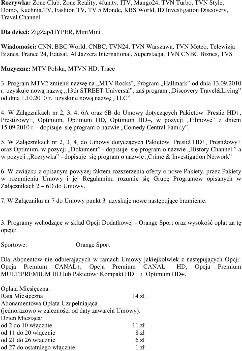 Biznes, France 24, Edusat, Al Jazzera International, Superstacja, TVN CNBC Biznes, TVS Muzyczne: MTV Polska, MTVN HD, Trace 3. Program MTV2 zmienił nazwę na MTV Rocks, Program Hallmark od dnia 13.09.