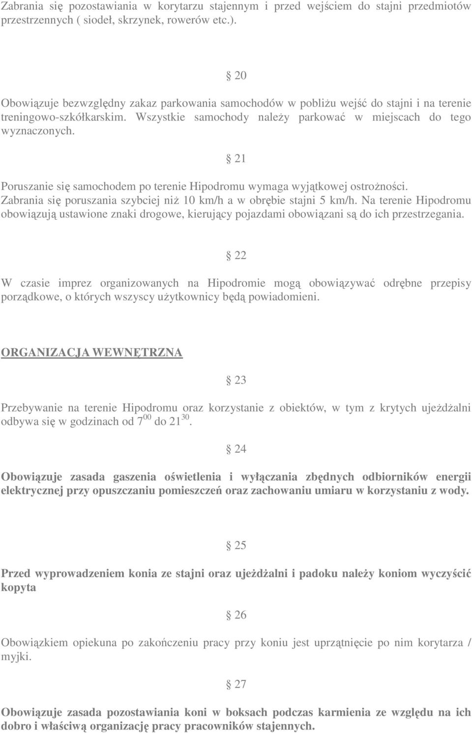 21 Poruszanie się samochodem po terenie Hipodromu wymaga wyjątkowej ostrożności. Zabrania się poruszania szybciej niż 10 km/h a w obrębie stajni 5 km/h.