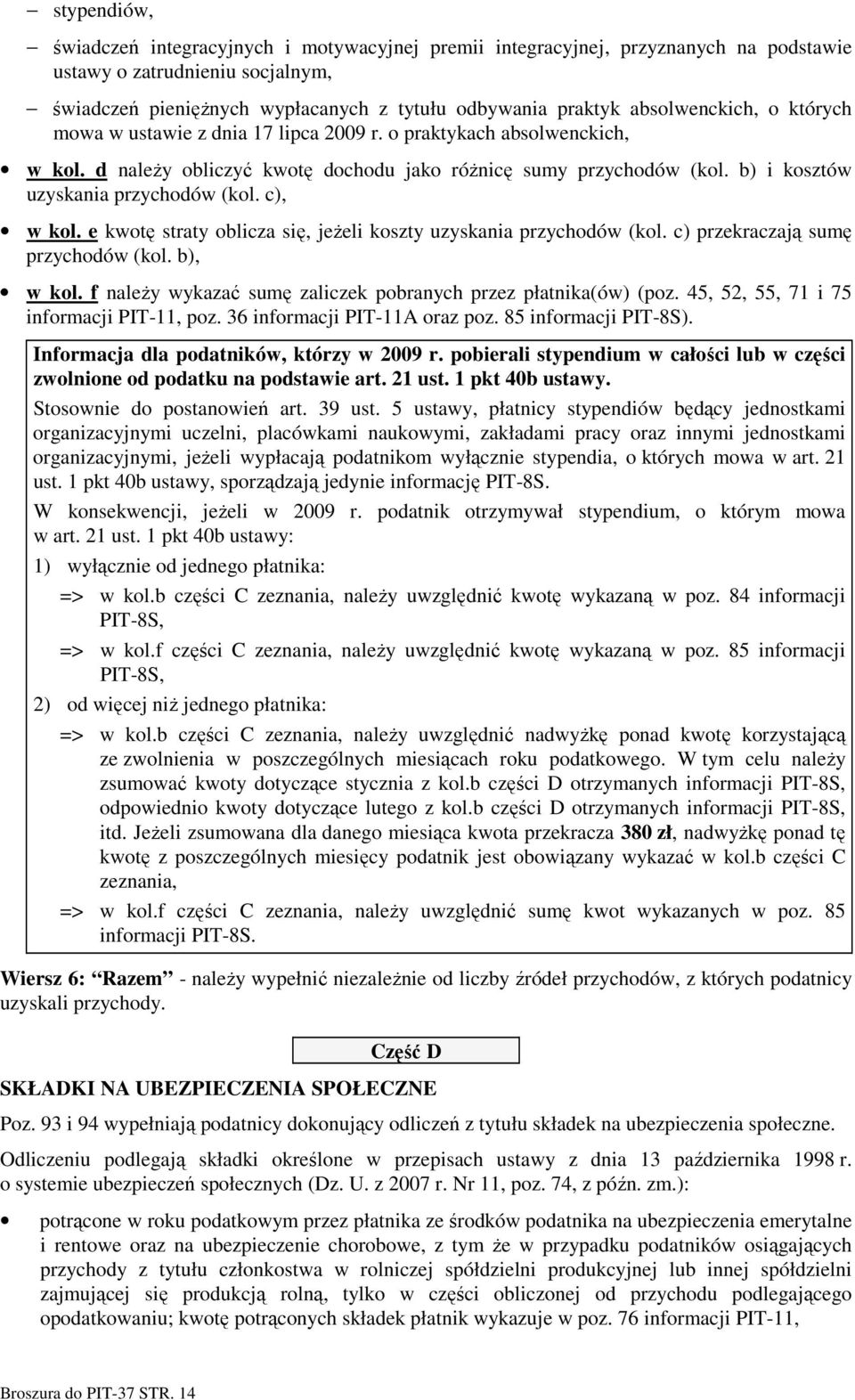 b) i kosztów uzyskania przychodów (kol. c), w kol. e kwotę straty oblicza się, jeŝeli koszty uzyskania przychodów (kol. c) przekraczają sumę przychodów (kol. b), w kol.