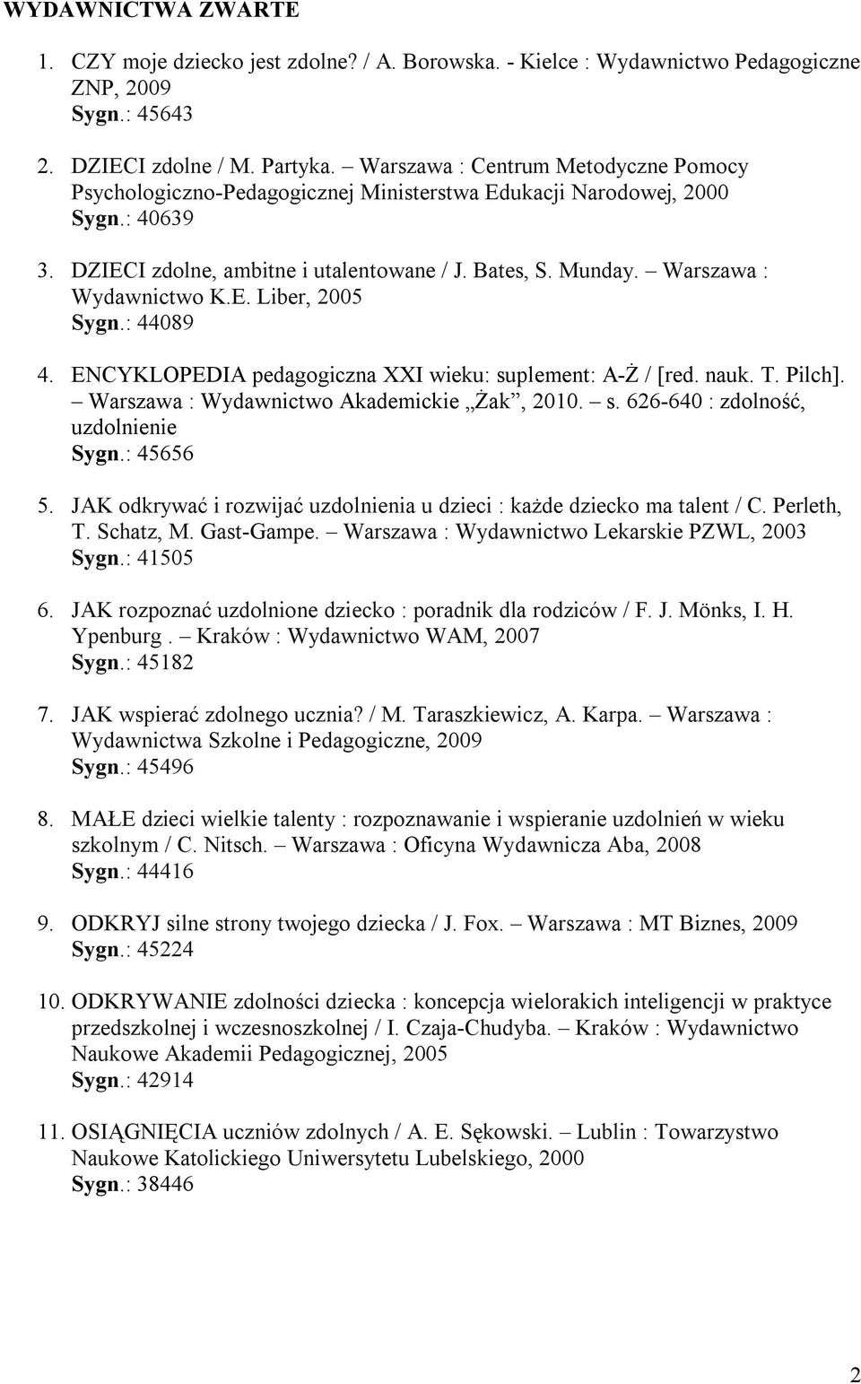 Warszawa : Wydawnictwo K.E. Liber, 2005 Sygn.: 44089 4. ENCYKLOPEDIA pedagogiczna XXI wieku: suplement: A-Ż / [red. nauk. T. Pilch]. Warszawa : Wydawnictwo Akademickie Żak, 2010. s. 626-640 : zdolność, uzdolnienie Sygn.