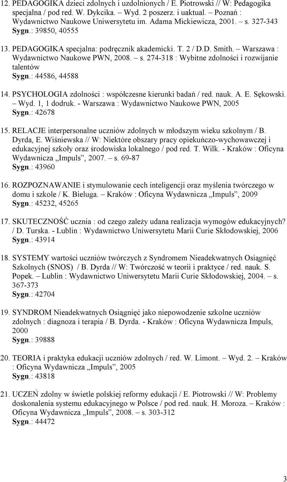 : 44586, 44588 14. PSYCHOLOGIA zdolności : współczesne kierunki badań / red. nauk. A. E. Sękowski. Wyd. 1, 1 dodruk. - Warszawa : Wydawnictwo Naukowe PWN, 2005 Sygn.: 42678 15.