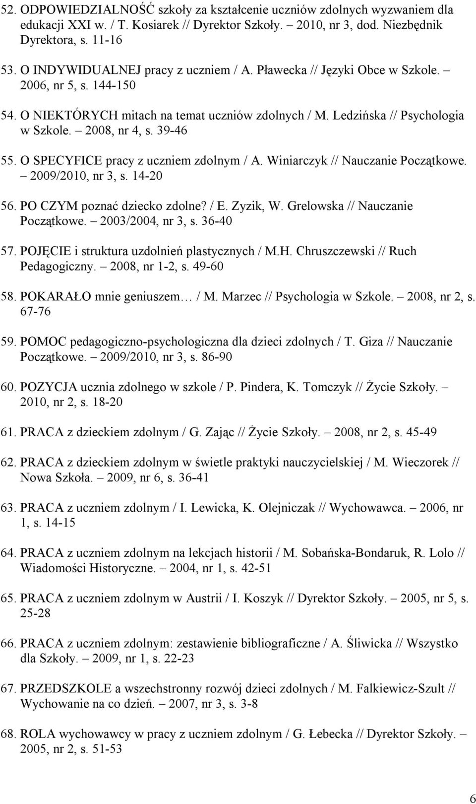 39-46 55. O SPECYFICE pracy z uczniem zdolnym / A. Winiarczyk // Nauczanie Początkowe. 2009/2010, nr 3, s. 14-20 56. PO CZYM poznać dziecko zdolne? / E. Zyzik, W. Grelowska // Nauczanie Początkowe.