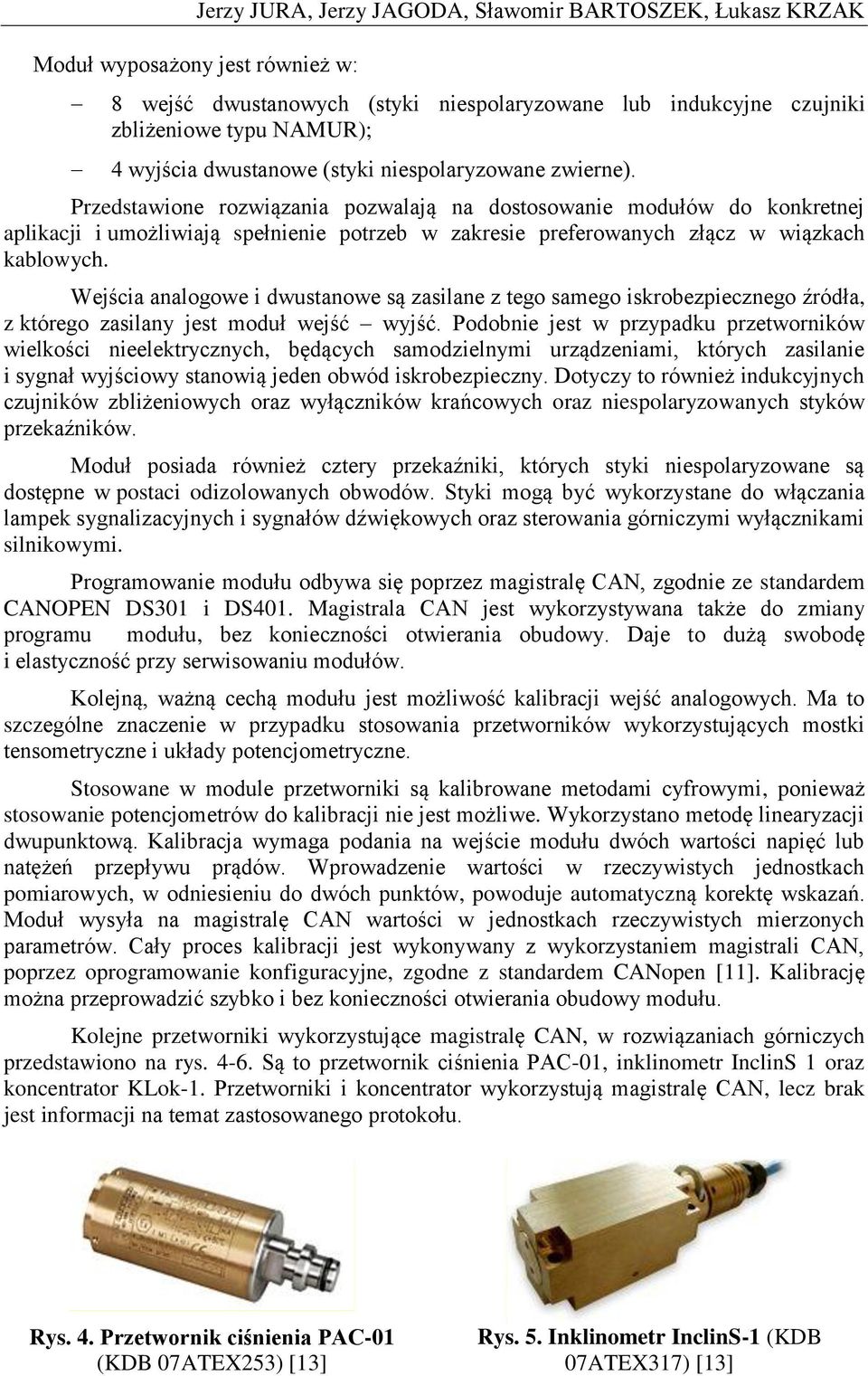 Przedstawione rozwiązania pozwalają na dostosowanie modułów do konkretnej aplikacji i umożliwiają spełnienie potrzeb w zakresie preferowanych złącz w wiązkach kablowych.