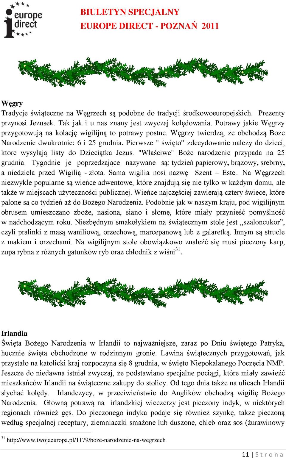 Pierwsze " święto zdecydowanie należy do dzieci, które wysyłają listy do Dzieciątka Jezus. "Właściwe" Boże narodzenie przypada na 25 grudnia.