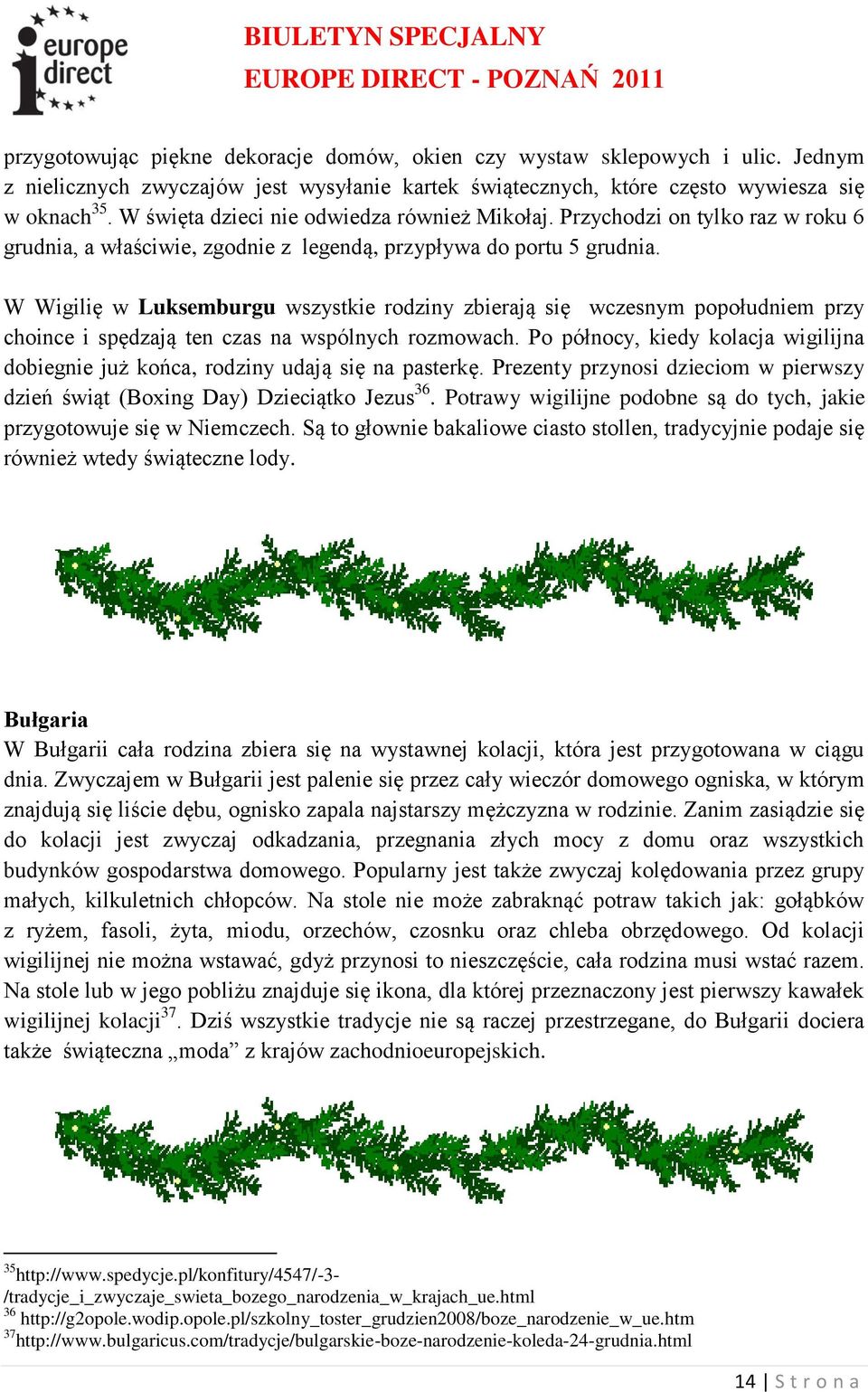 W Wigilię w Luksemburgu wszystkie rodziny zbierają się wczesnym popołudniem przy choince i spędzają ten czas na wspólnych rozmowach.