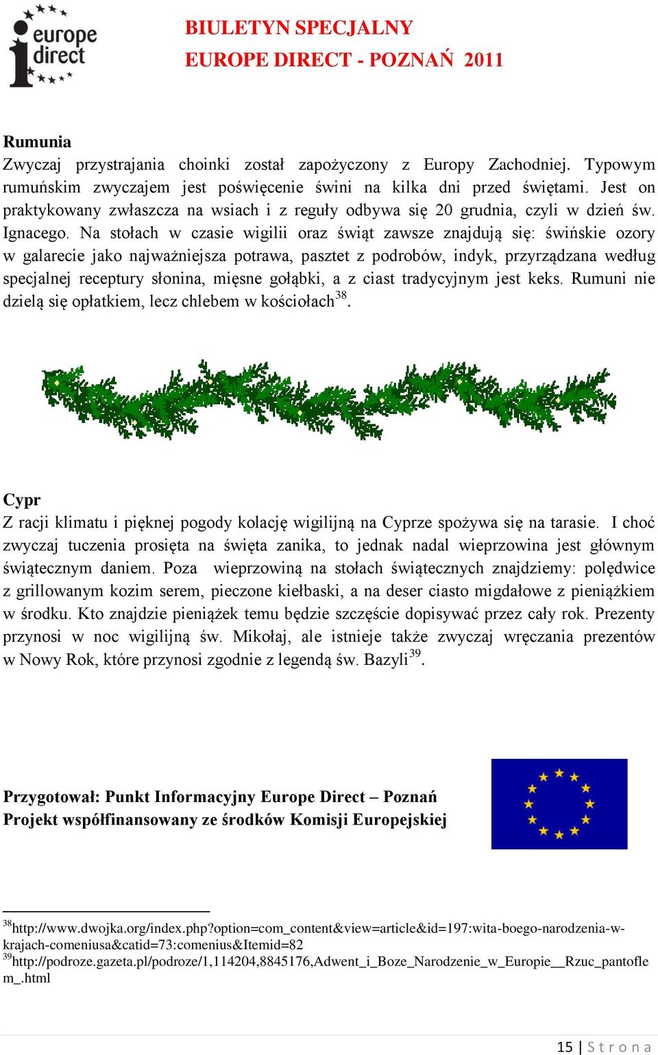 Na stołach w czasie wigilii oraz świąt zawsze znajdują się: świńskie ozory w galarecie jako najważniejsza potrawa, pasztet z podrobów, indyk, przyrządzana według specjalnej receptury słonina, mięsne