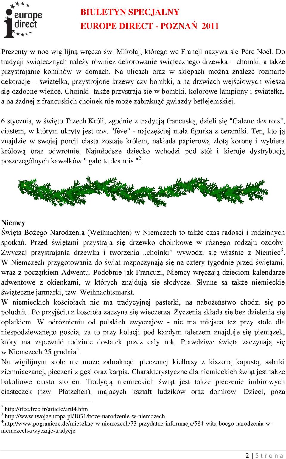 Na ulicach oraz w sklepach można znaleźć rozmaite dekoracje światełka, przystrojone krzewy czy bombki, a na drzwiach wejściowych wiesza się ozdobne wieńce.