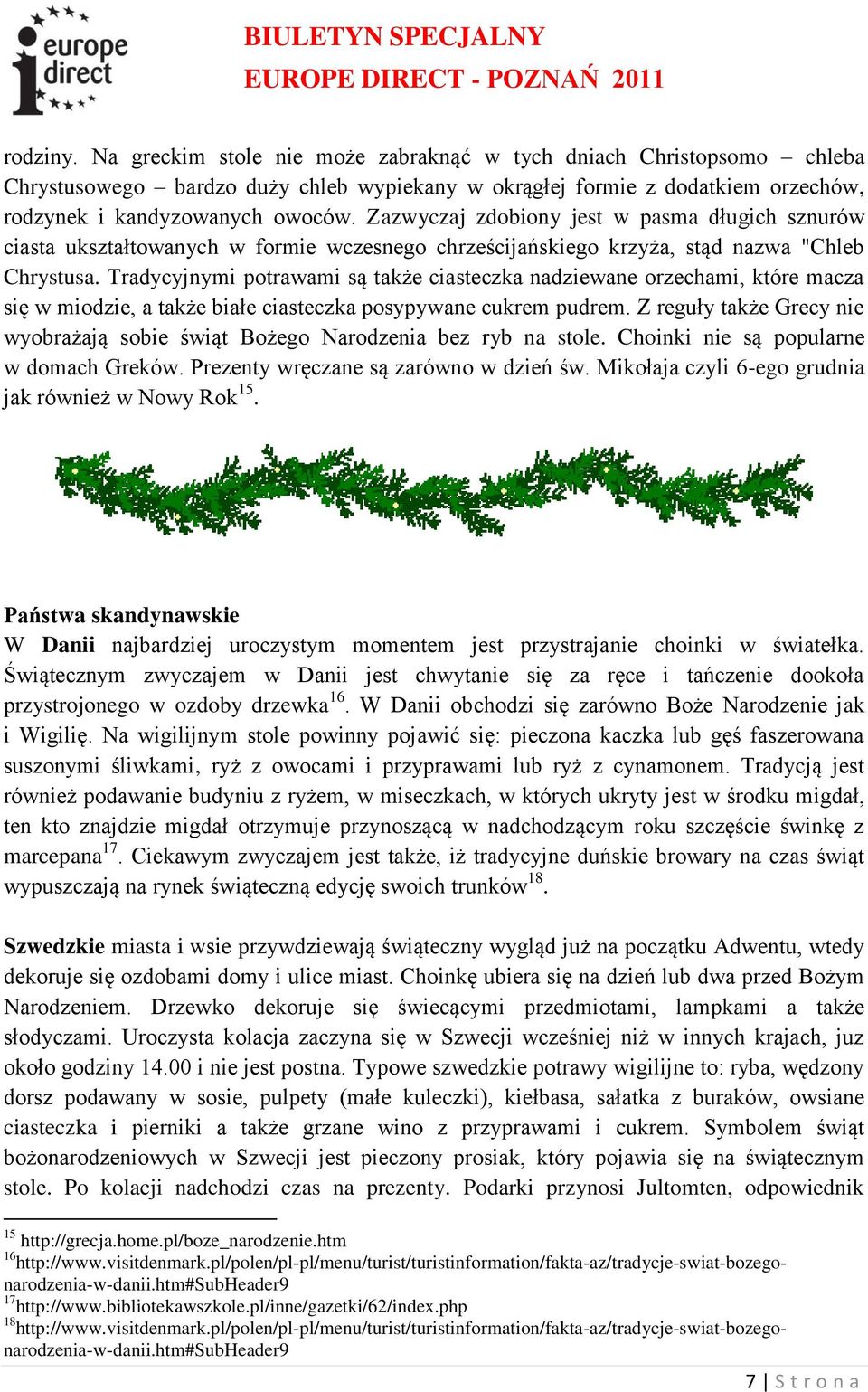 Tradycyjnymi potrawami są także ciasteczka nadziewane orzechami, które macza się w miodzie, a także białe ciasteczka posypywane cukrem pudrem.