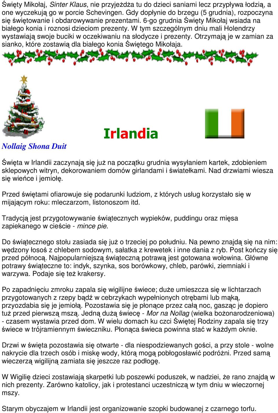 W tym szczególnym dniu mali Holendrzy wystawiają swoje buciki w oczekiwaniu na słodycze i prezenty. Otrzymają je w zamian za sianko, które zostawią dla białego konia Świętego Mikołaja.