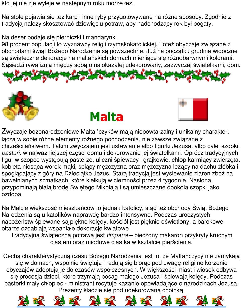 Toteż obyczaje związane z obchodami świąt Bożego Narodzenia są powszechne. Już na początku grudnia widoczne są świąteczne dekoracje na maltańskich domach mieniące się różnobarwnymi kolorami.
