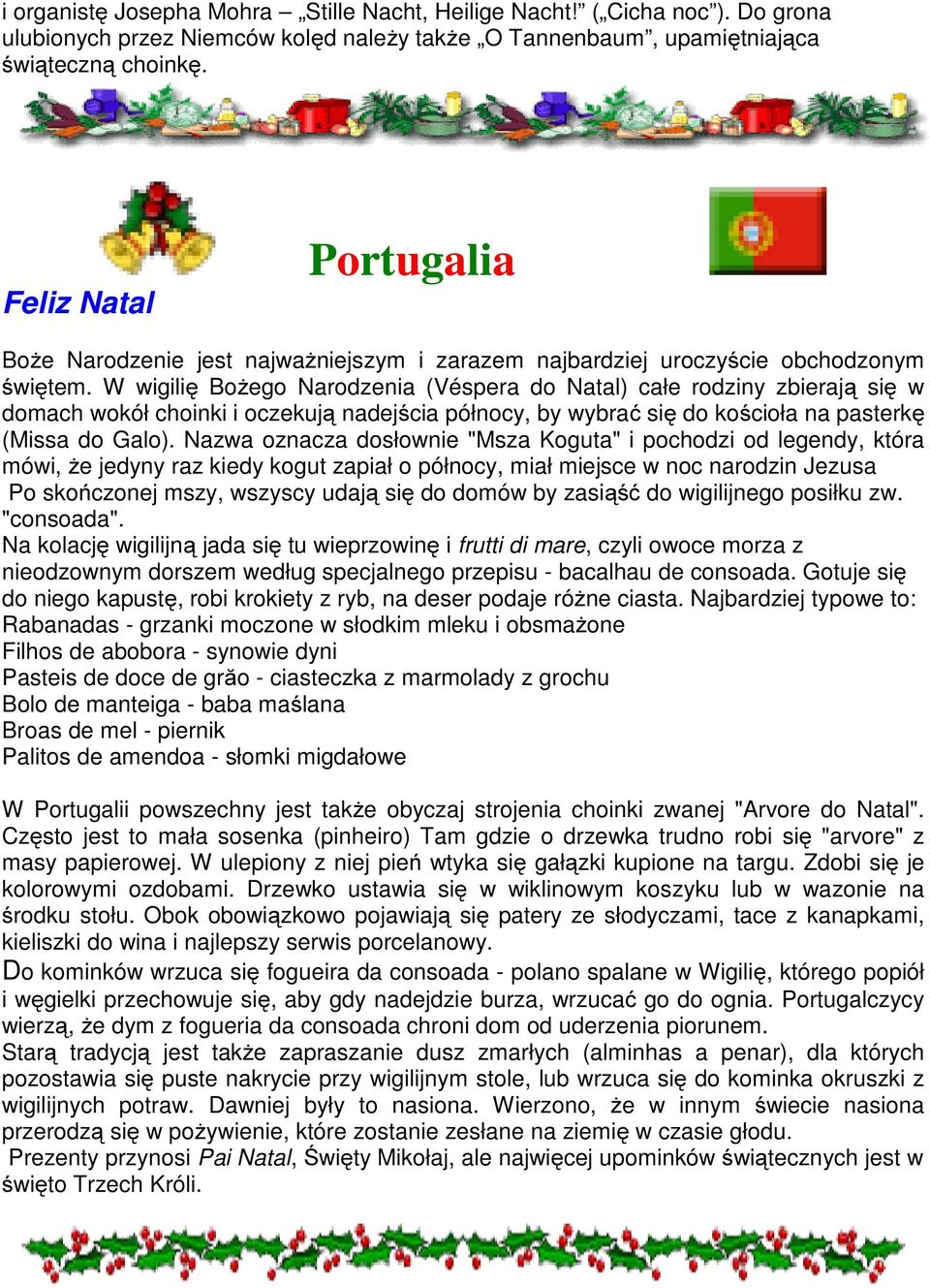 W wigilię Bożego Narodzenia (Véspera do Natal) całe rodziny zbierają się w domach wokół choinki i oczekują nadejścia północy, by wybrać się do kościoła na pasterkę (Missa do Galo).